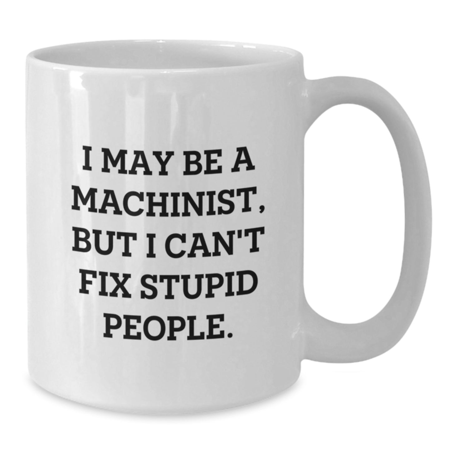 Funny Machinist Gifts for Men - White Coffee Mug I May Be A Machinist But I Can't Fix Stupid People - Unique Christmas Unique Gifts - Additional