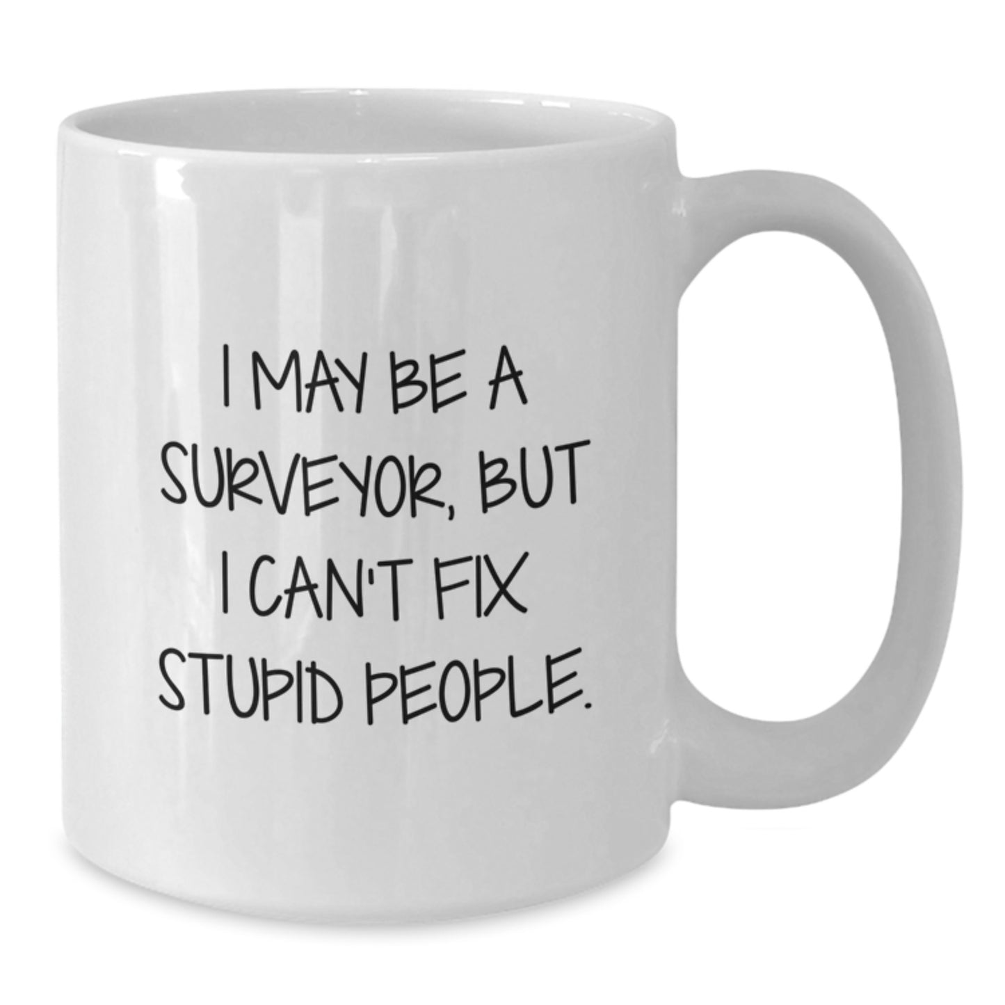 A Funny Gift for Surveyor Friends and Family, I May Be A Surveyor, But I Can't Fix Stupid People, Unique White Coffee Mug for Graduation - Additional
