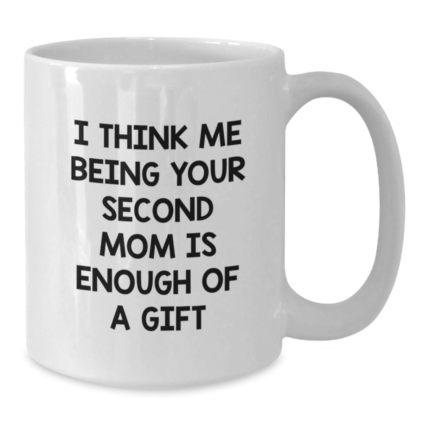 Funny Second Mom Gifts from Men, Women, and Friends - White Coffee Mug with I Think Me Being Your Second Mom Is Enough Of A Gift Quote - Valentine's Unique Gifts - Additional