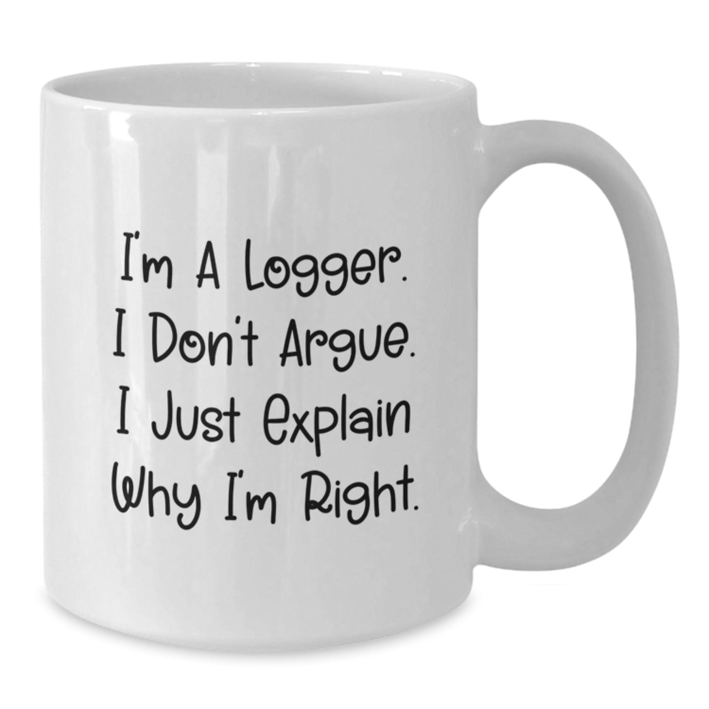 Funny Logger Gifts from Family, White Coffee Mug for Logger Friends, Christmas Unique Mugs for Logger Lovers, I'm A Logger. I Don't Argue. I Just Explain Why I'm Right. - Additional