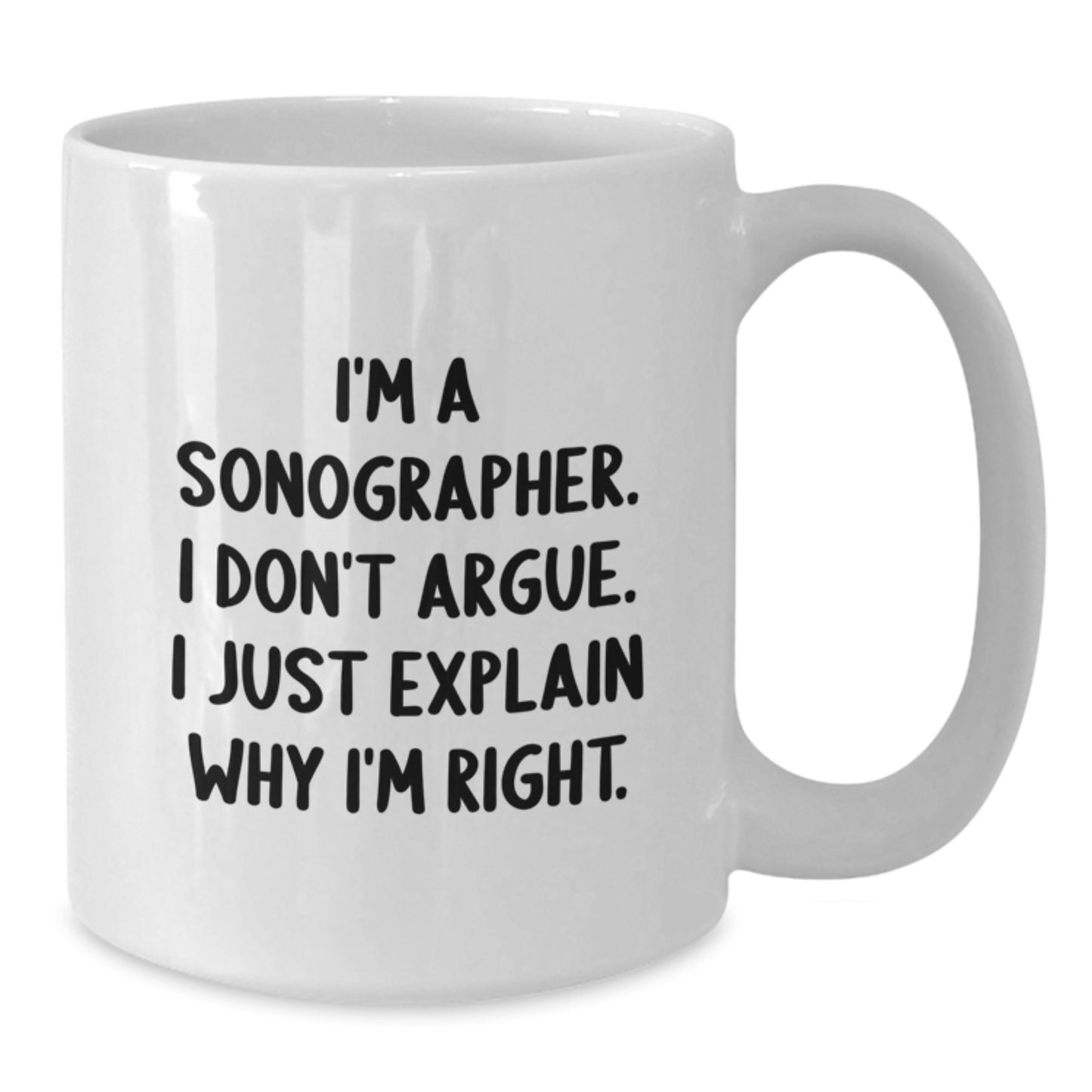 Funny Sonographer Gifts for Him - I'm A Sonographer. I Don't Argue. I Just Explain Why I'm Right. White Coffee Mug Gifts from Friends to Family - Additional