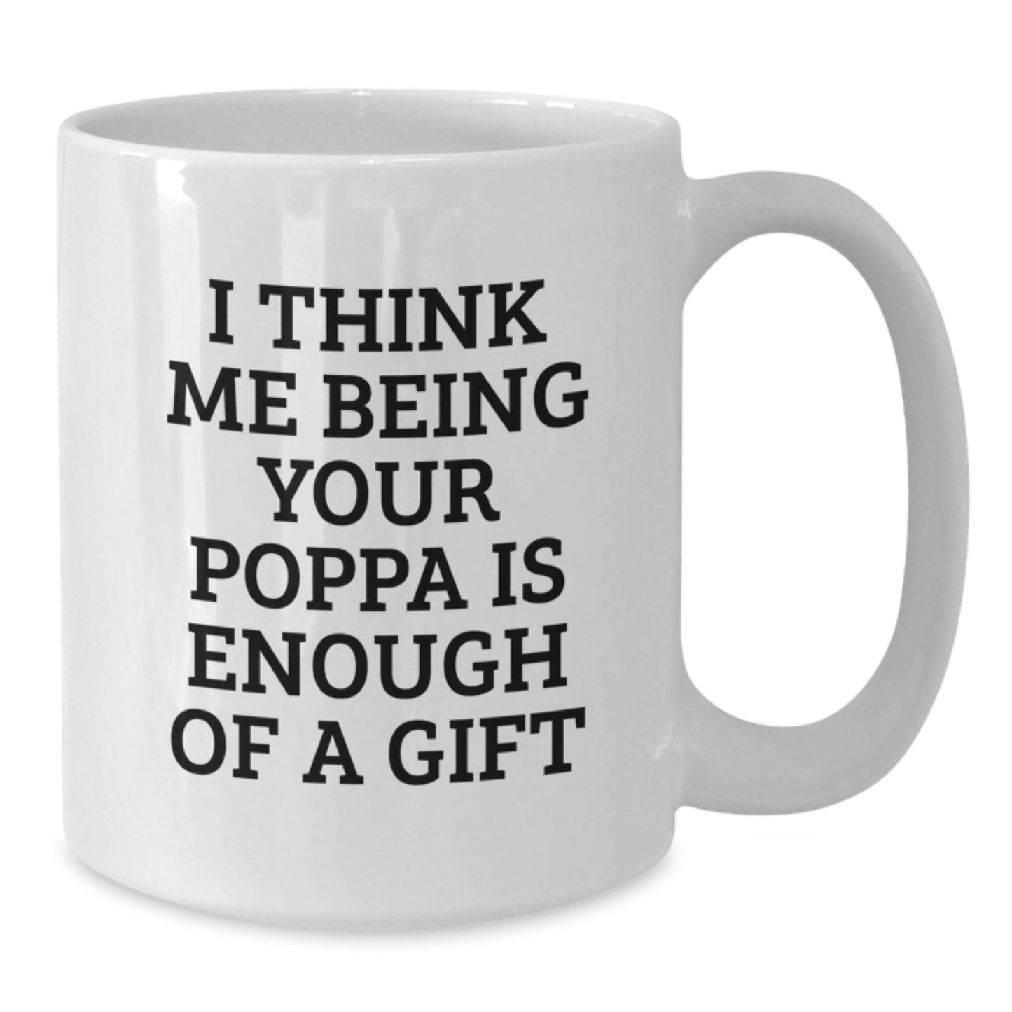 Funny Poppa Gifts from Family for Poppa White Coffee Mug I Think Me Being Your Poppa Is Enough Of A Gift - Additional