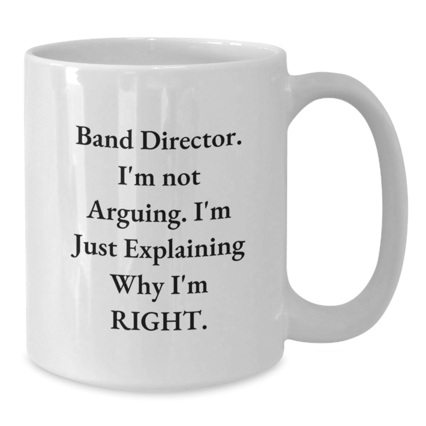 Funny Band Director Gifts from Friends - White Coffee Mug for Men - I'm Not Arguing. I'm Just Explaining Why I'm Right. - Christmas Unique Gifts - Additional