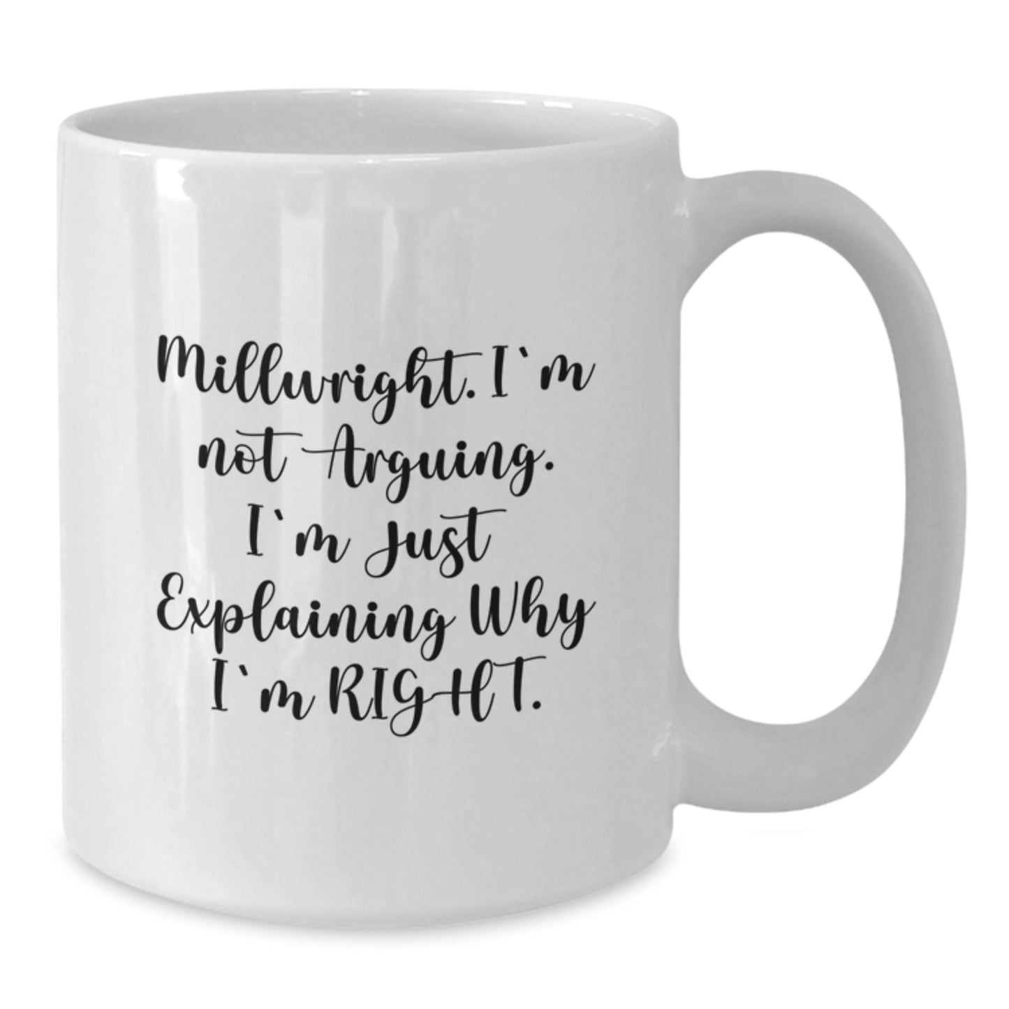 Funny Millwright Gifts - 'I'm Not Arguing. I'm Just Explaining Why I'm Right.' White Coffee Mug for Graduation from Friends, Coworkers, or Family - Additional