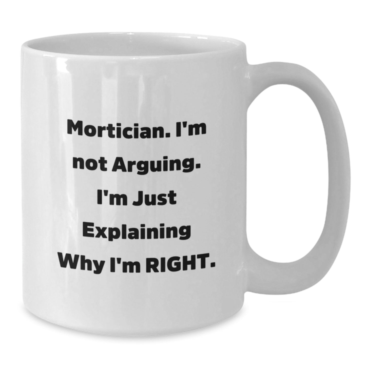 Mortician Humor Gifts for Men Women Friends Coworkers - 'I'm Not Arguing' White Coffee Mug, 11oz or 15oz, Ceramic, Microwave and Dishwasher Safe, Perfect Graduation Unique Gifts - Additional