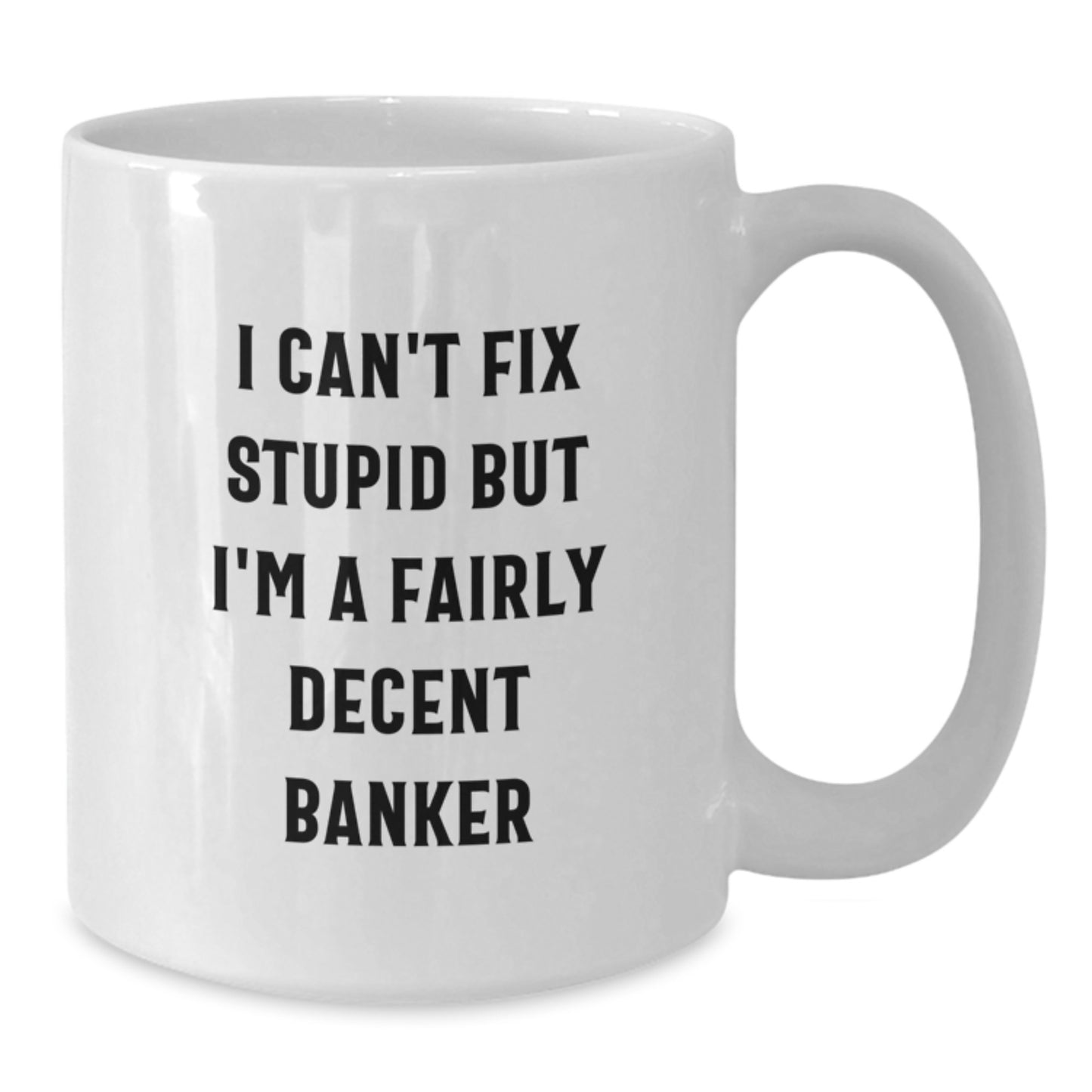 Funny Banker Gifts for Graduation - I Can't Fix Stupid But I'm A Fairly Decent Banker White Coffee Mug, Gifts from Men to Banker Friends - Additional