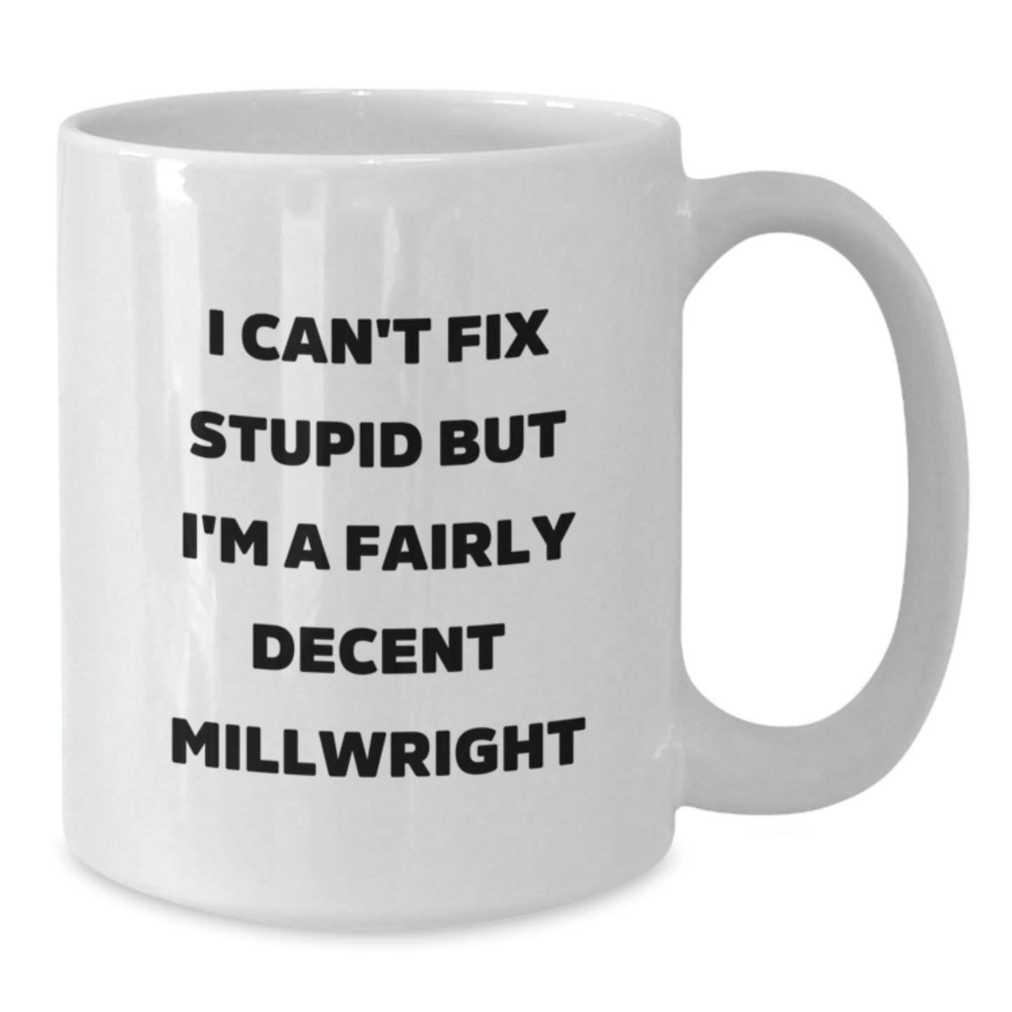 Funny Millwright Gifts from Men to Friends - I Can't Fix Stupid But I'm A Fairly Decent Millwright White Coffee Mug for Graduation - Additional