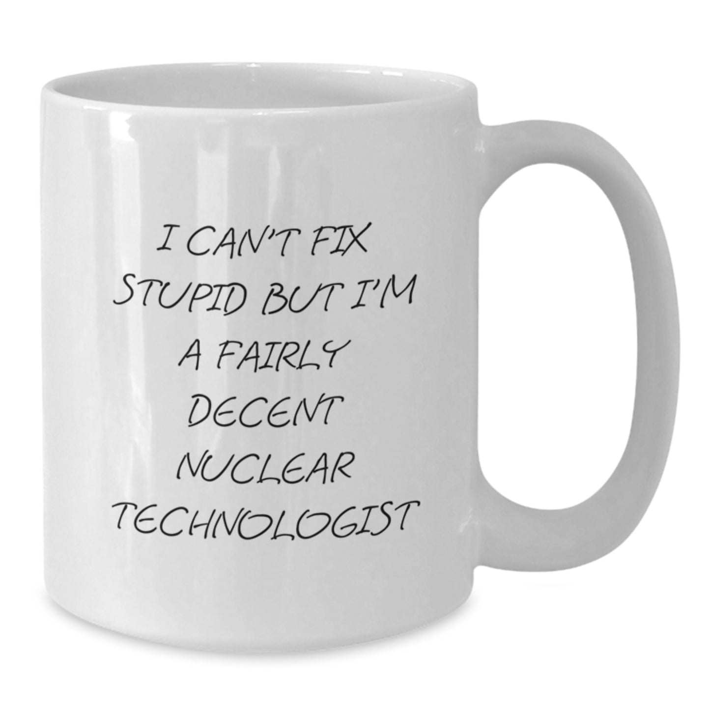 Nuclear Technologist Humor Gifts - White Coffee Mug for Graduation - 'I Can't Fix Stupid But I'm A Fairly Decent Nuclear Technologist' - Gifts from Friends, Family, Coworkers to Nuclear Technologist - Additional