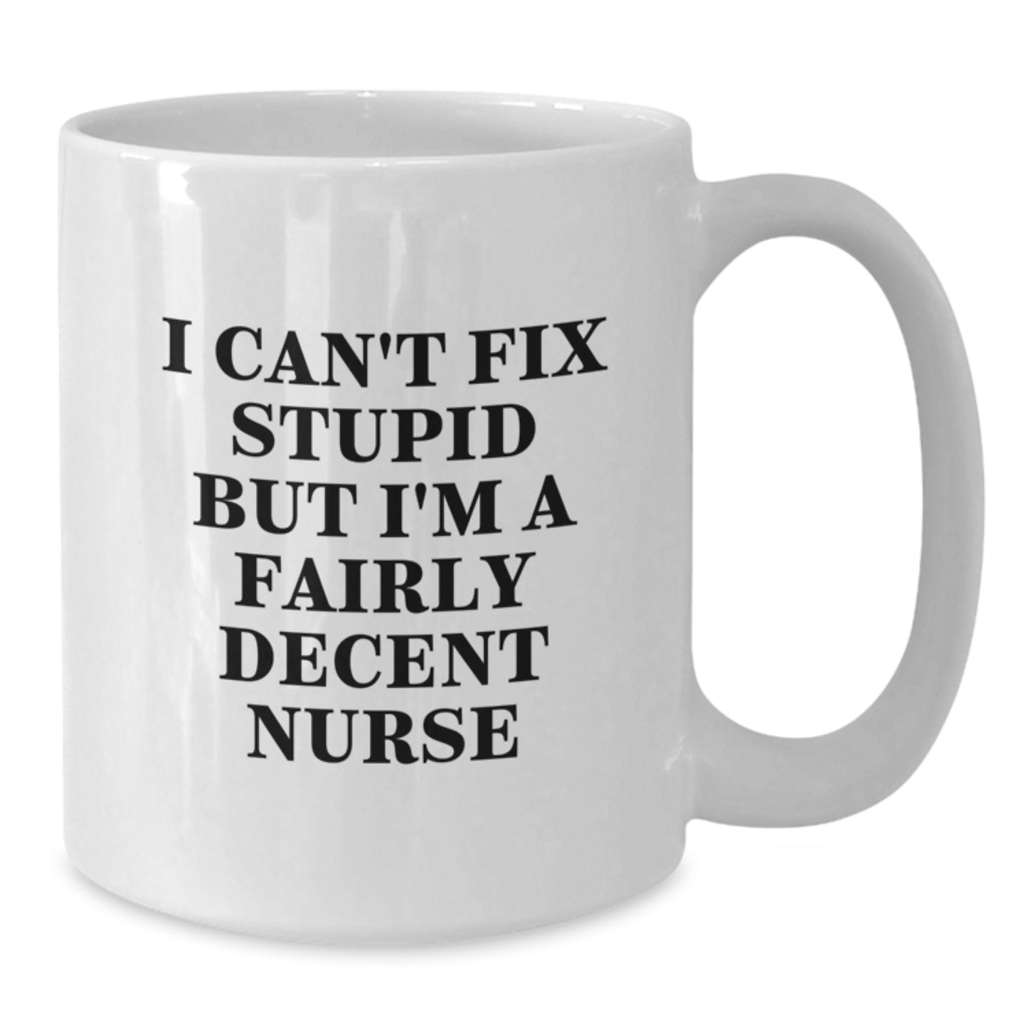 Funny Nurse Humor Gifts from Friends for Nurse Graduation White Coffee Mug, I Can't Fix Stupid But I'm A Fairly Decent Nurse, 11oz or 15oz Capacity, Microwave and Dishwasher Safe - Additional