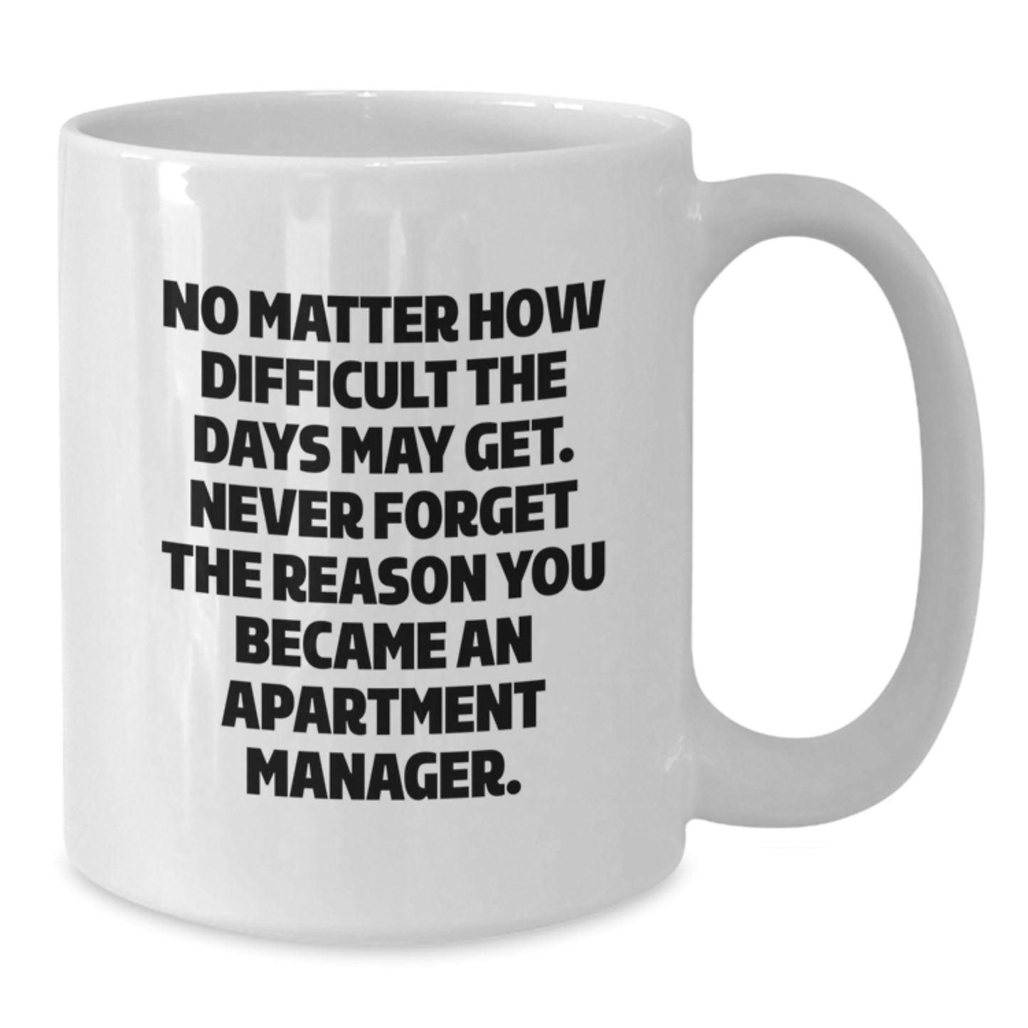 Funny Apartment Manager White Coffee Mug Gifts from Friends and Family for Graduation Unique Gifts - 'No Matter How Difficult The Days May Get.' - Additional