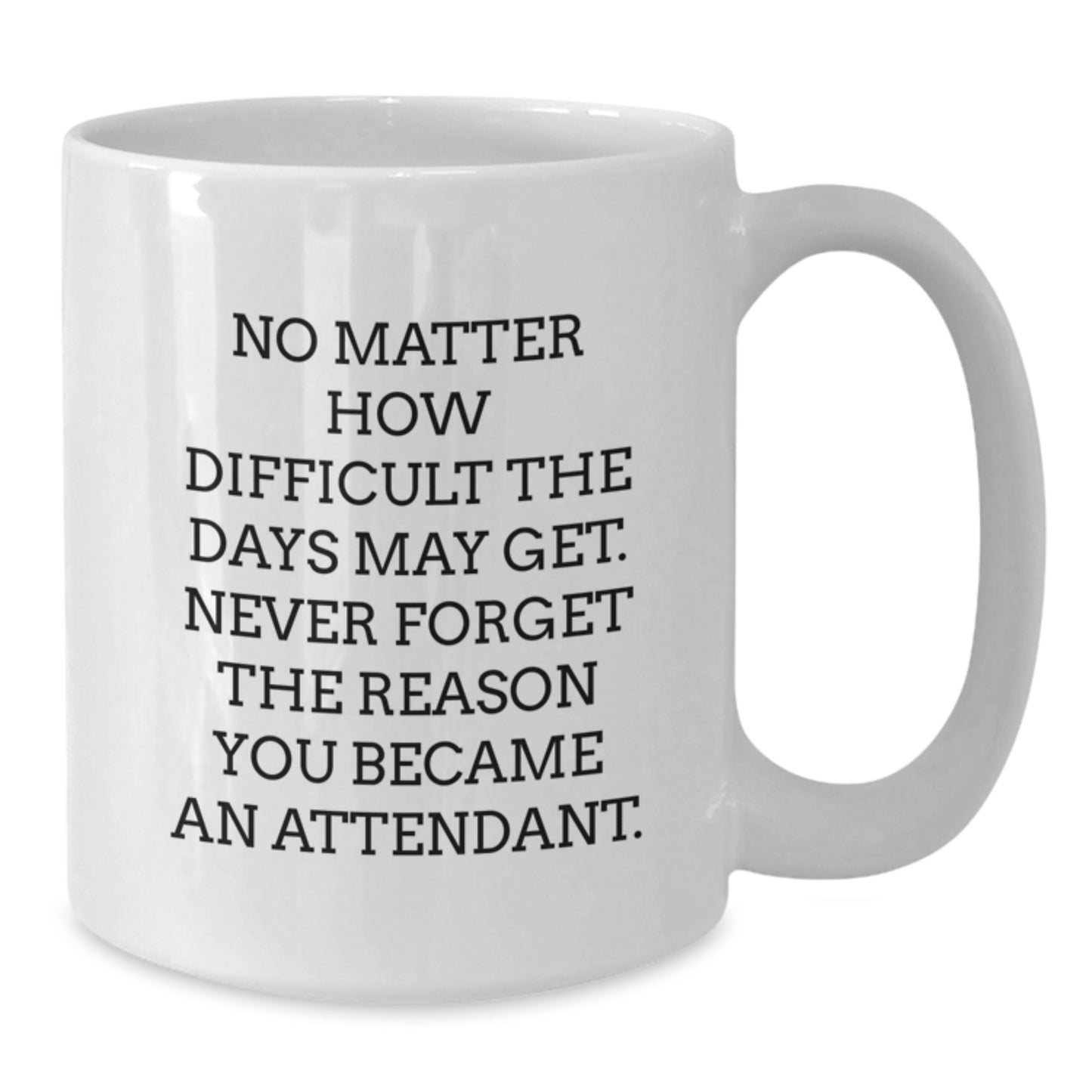 Funny Attendant Gifts, Inspirational White Coffee Mug for Birthday, 'No Matter How Difficult The Days May Get. Never Forget The Reason You Became An Attendant.' from Friends, Gifts for Attendants - Additional