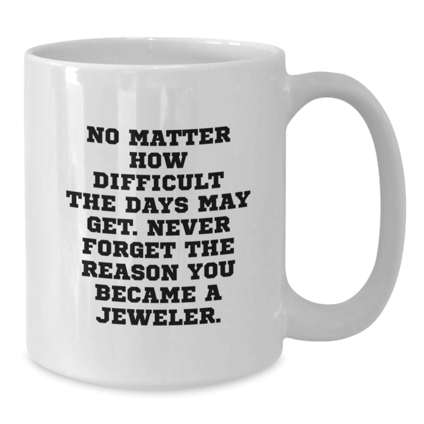 Jeweler Gifts from Friends to Family - Funny Quote White Coffee Mug, 11oz or 15oz Capacity, Ceramic Material, Microwave and Dishwasher Safe - Additional