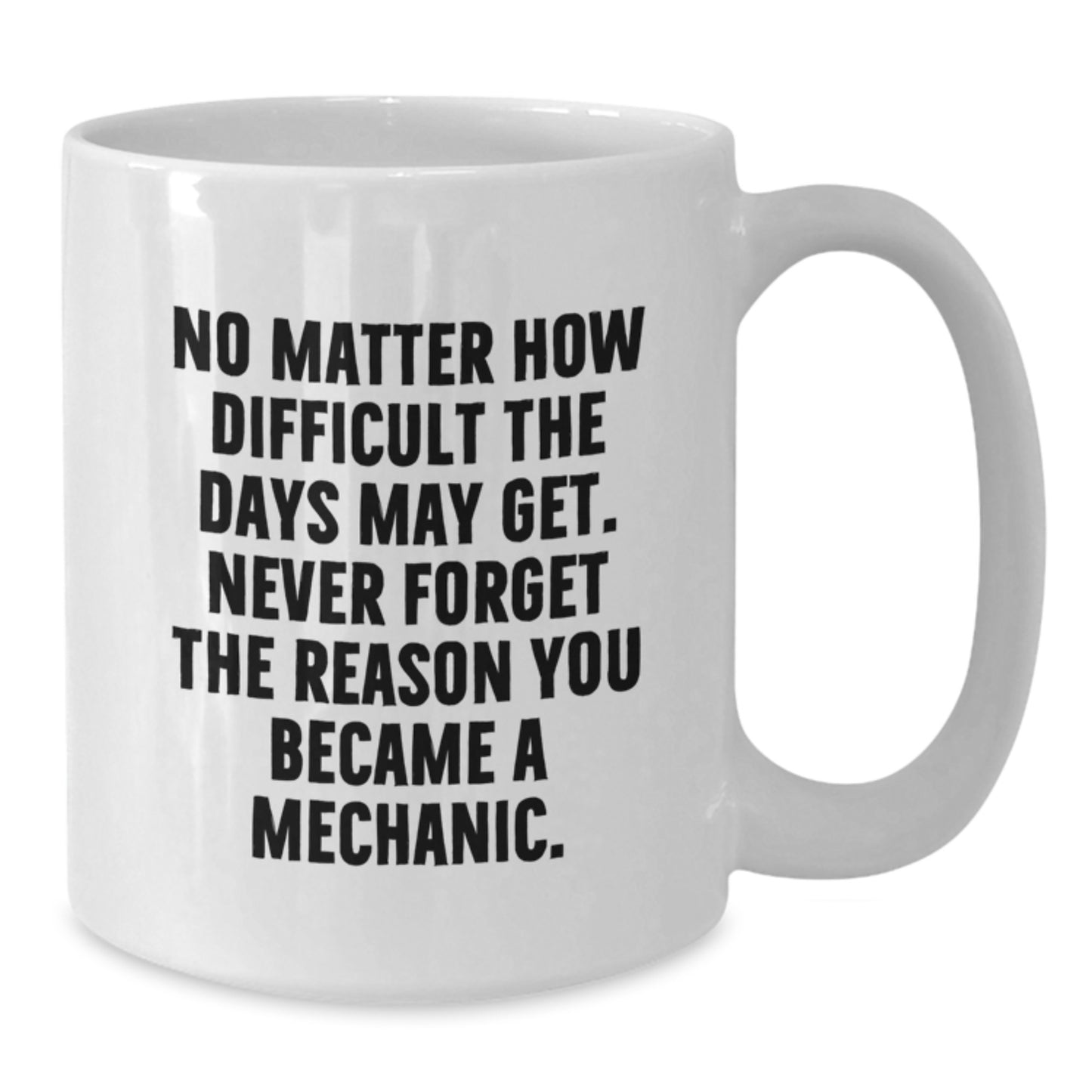 Funny Mechanic Gifts from Men to Friends, White Coffee Mug for Graduation, 'No Matter How Difficult The Days May Get. Never Forget The Reason You Became A Mechanic.' - Additional
