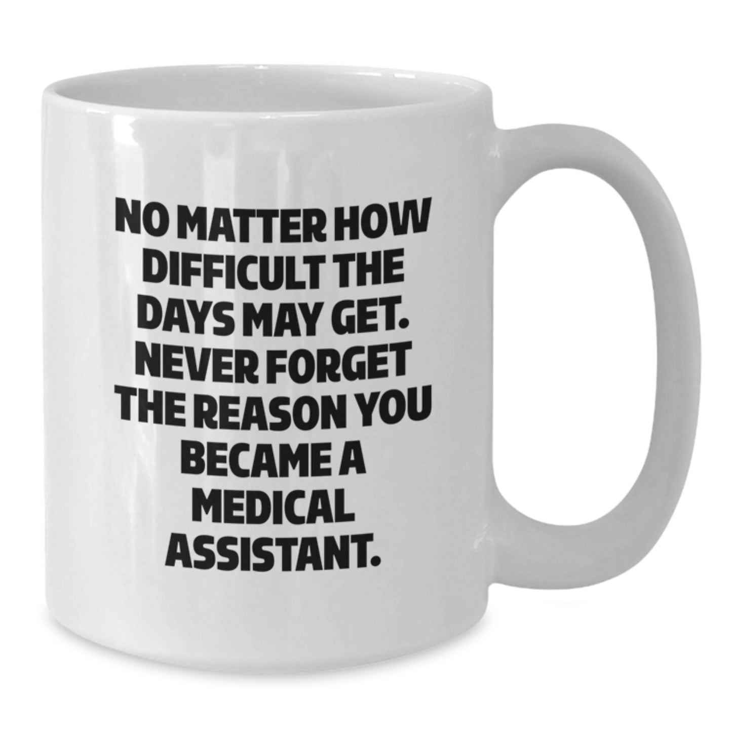 Medical Assistant Graduation Unique Gifts from Family, Funny White Coffee Mug, 'No Matter How Difficult The Days May Get. Never Forget The Reason You Became A Medical Assistant.' - Additional
