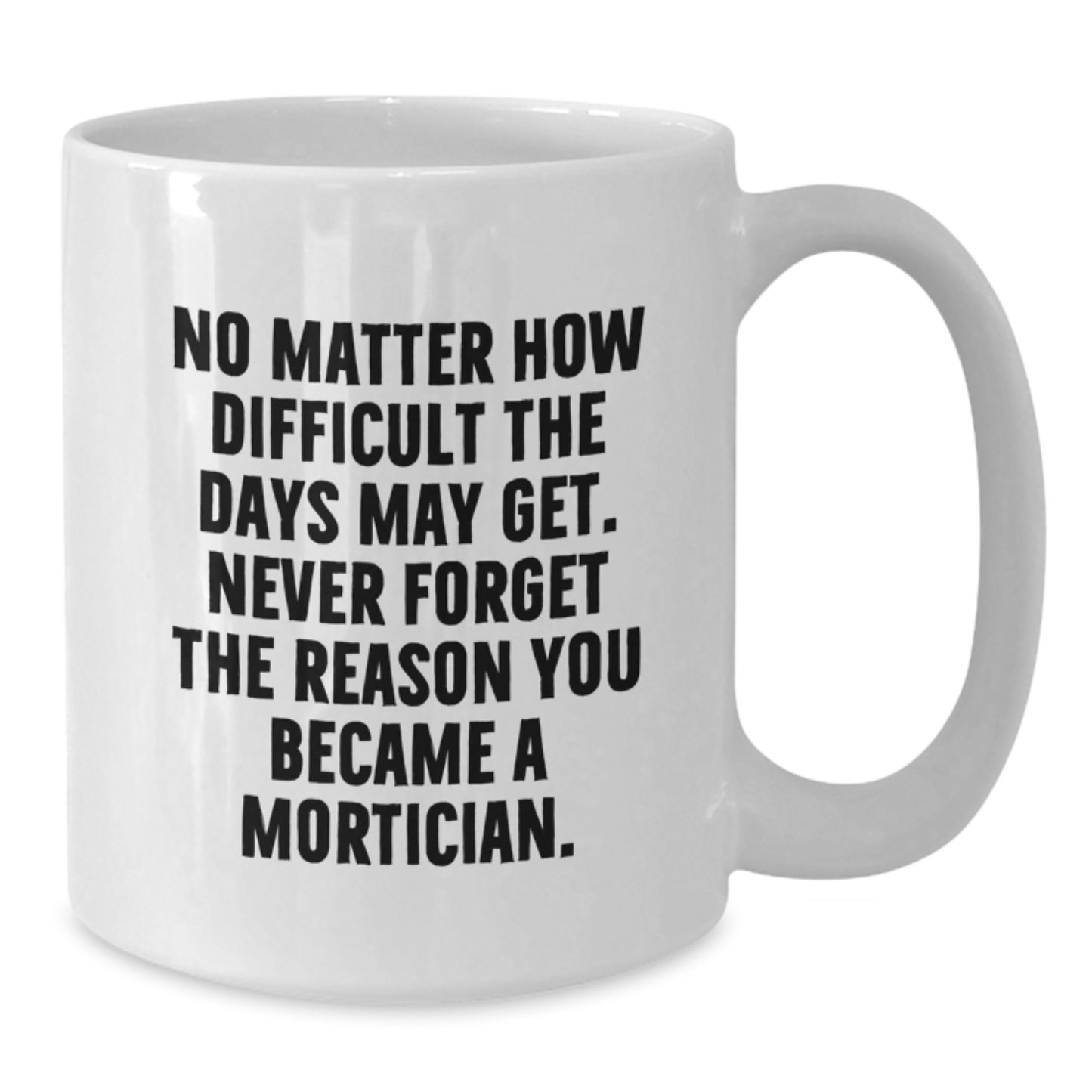 Mortician Gifts from Friends - Inspirational Quote White Coffee Mug, 11oz or 15oz, Ceramic, Microwave, and Dishwasher Safe - Additional