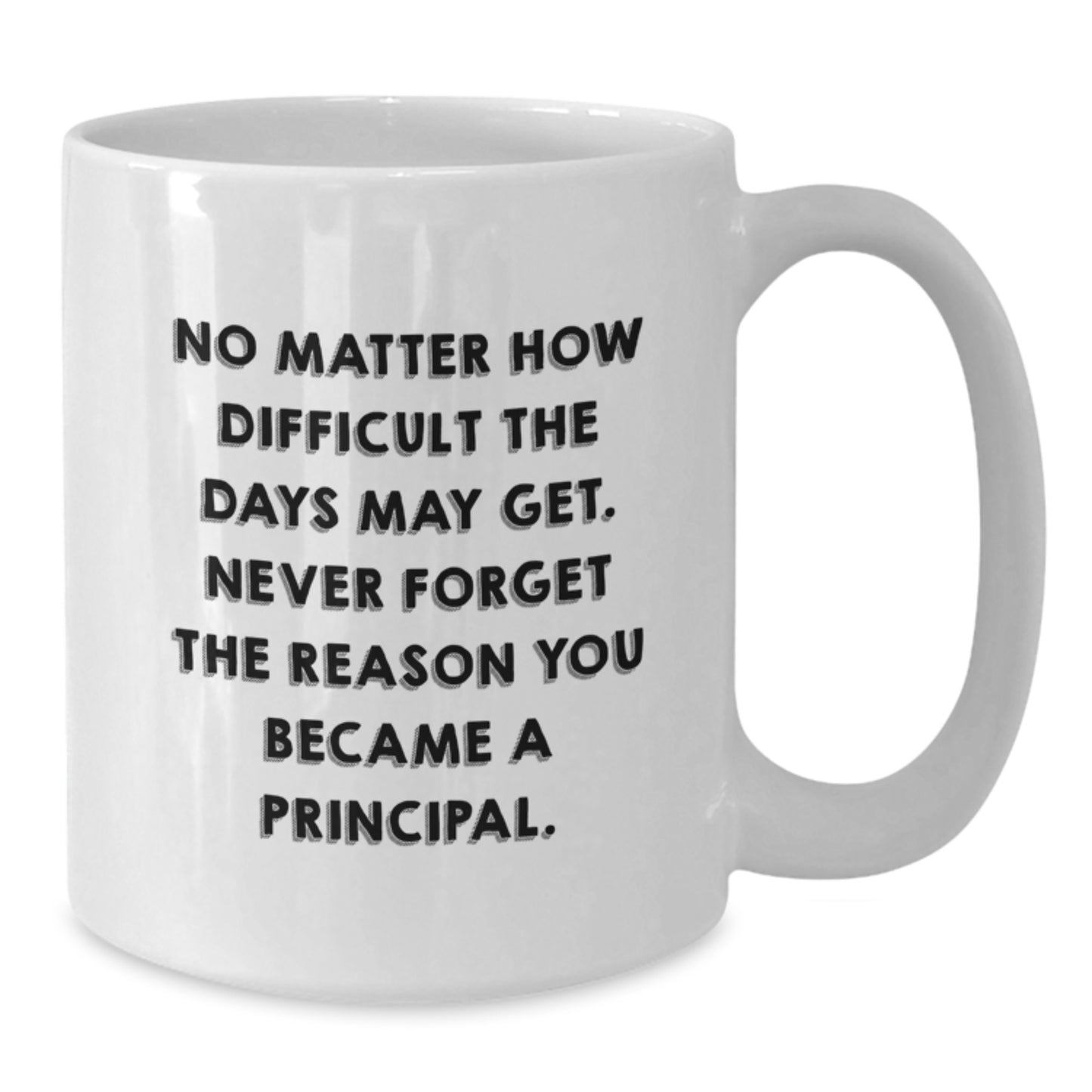 Funny Principal White Coffee Mug Gifts from Friends, Coworkers, Family - 'No Matter How Difficult The Days May Get' - 11oz or 15oz - Additional