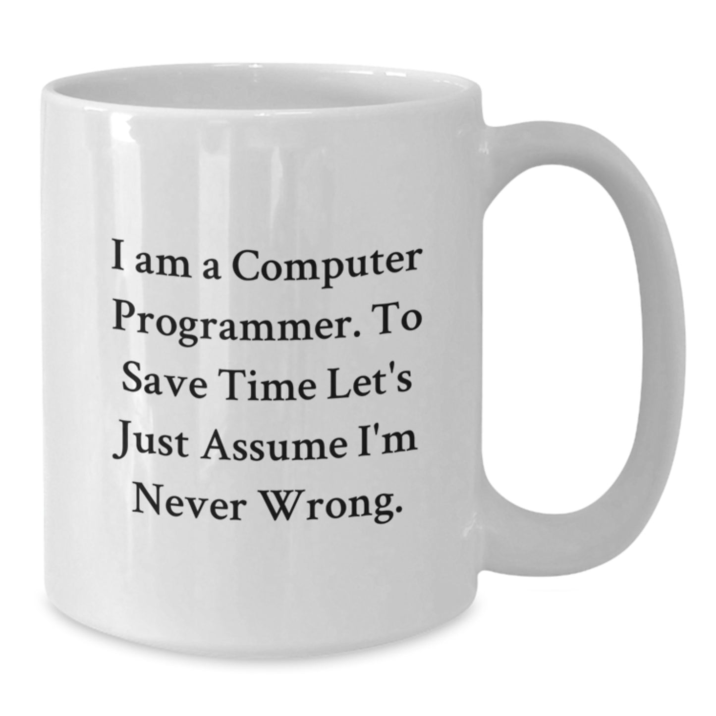 Funny Computer Programmer Gifts for Graduation - White Coffee Mug with 'I Am A Computer Programmer. To Save Time Let's Just Assume I'm Never Wrong.' Quote from Friends and Family - Additional