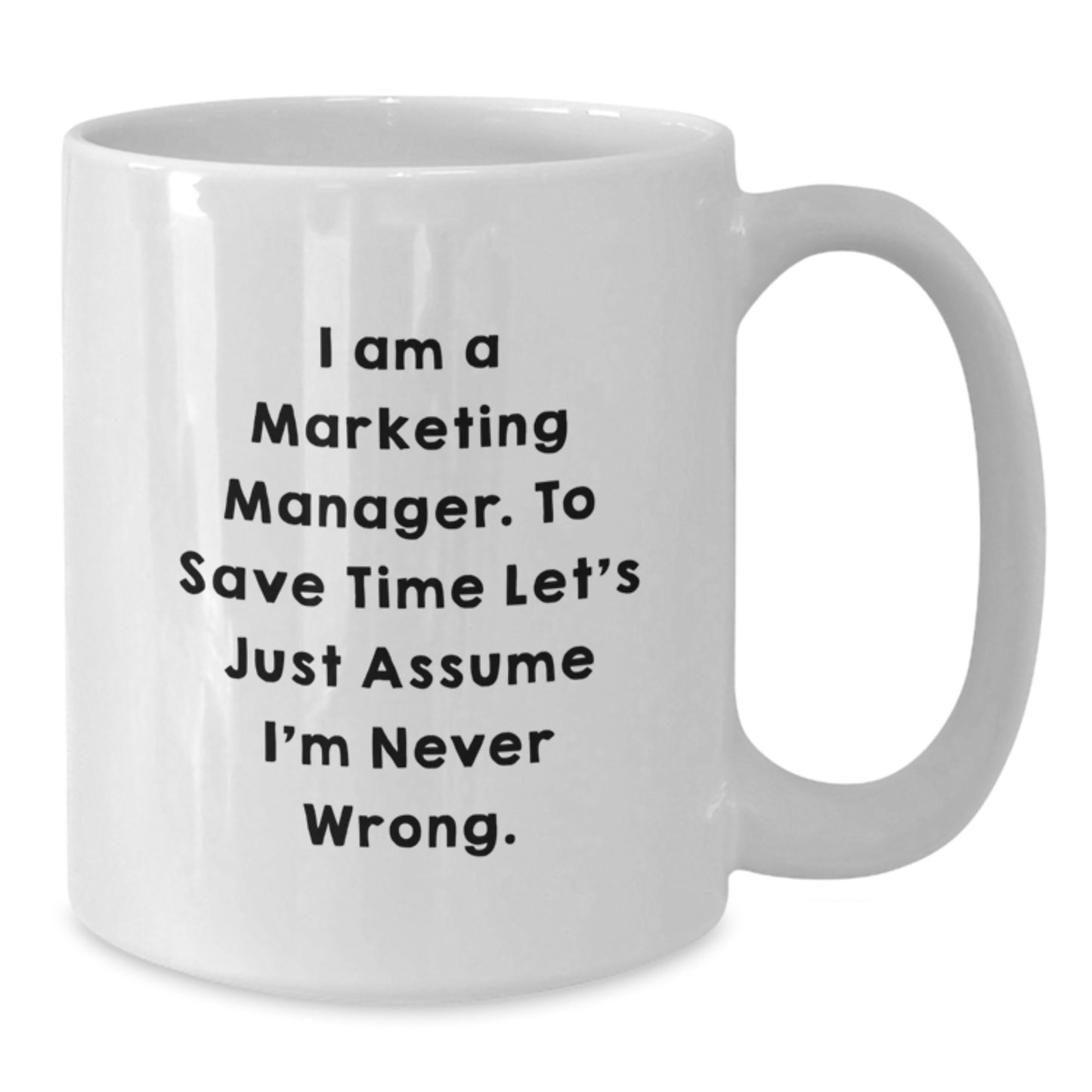 Funny Marketing Manager Gifts from Friends - White Coffee Mug for Graduation Unique Gifts - 'I Am A Marketing Manager. To Save Time Let's Just Assume I'm Never Wrong.' - Additional
