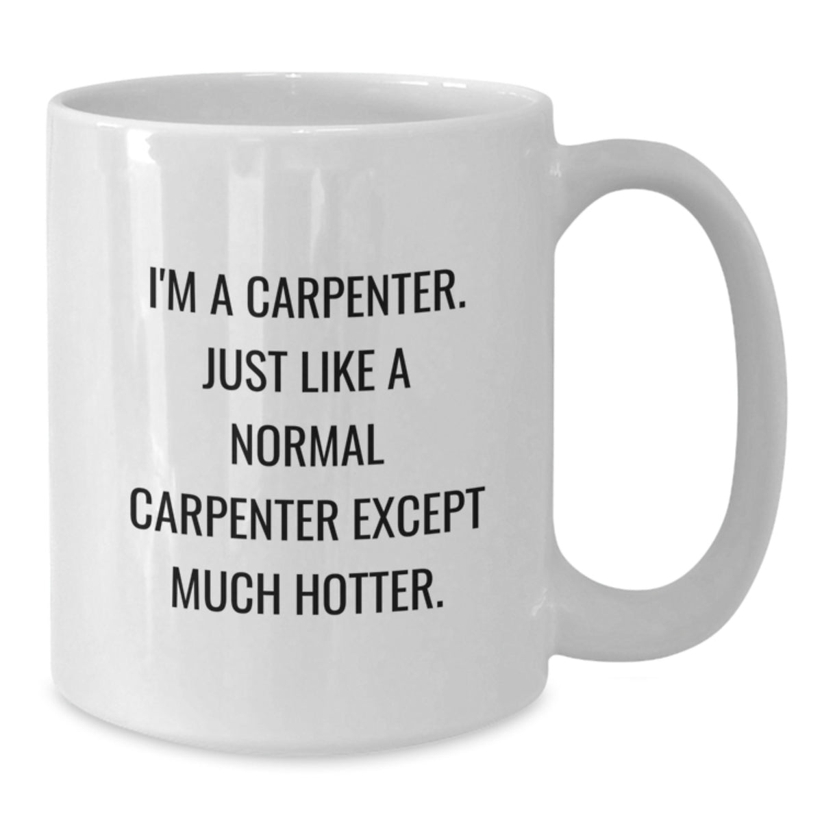 Funny Gifts from Men to Friends - White Coffee Mug for Carpenter Lovers on Valentine's - I'm A Carpenter Just Like A Normal Carpenter Except Much Hotter - Additional