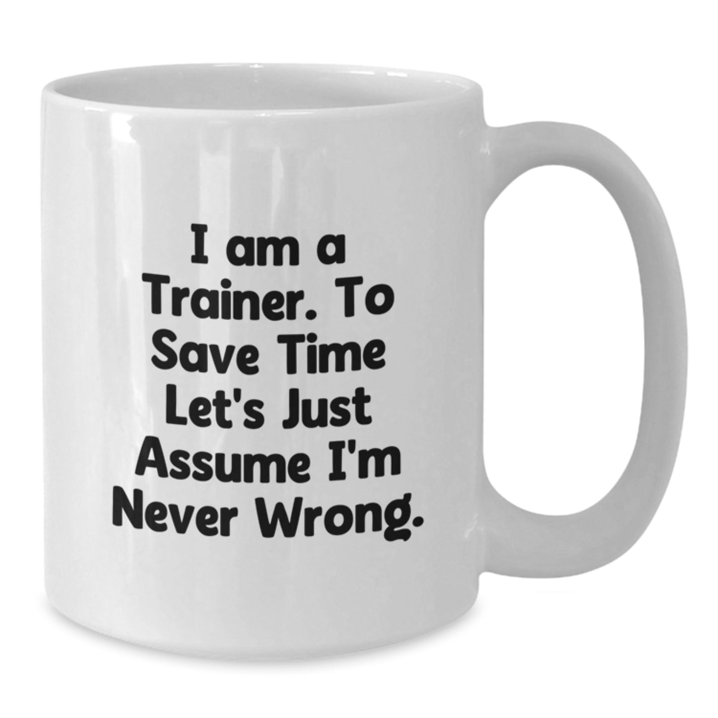 Funny Trainer Gifts for Him or Her, White Coffee Mug, 'I Am A Trainer. To Save Time Let's Just Assume I'm Never Wrong.' Quote, Birthday Unique Gifts from Friends, Coworkers or Family - Additional