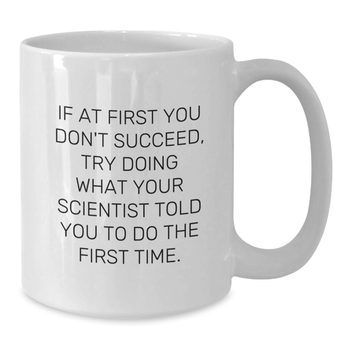 Funny Scientist Gift, If At First You Don't Succeed, Try Doing What Your Scientist Told You To Do The First Time., White Coffee Mug for Birthday Unique Gifts from Men to Scientist Friends - Additional