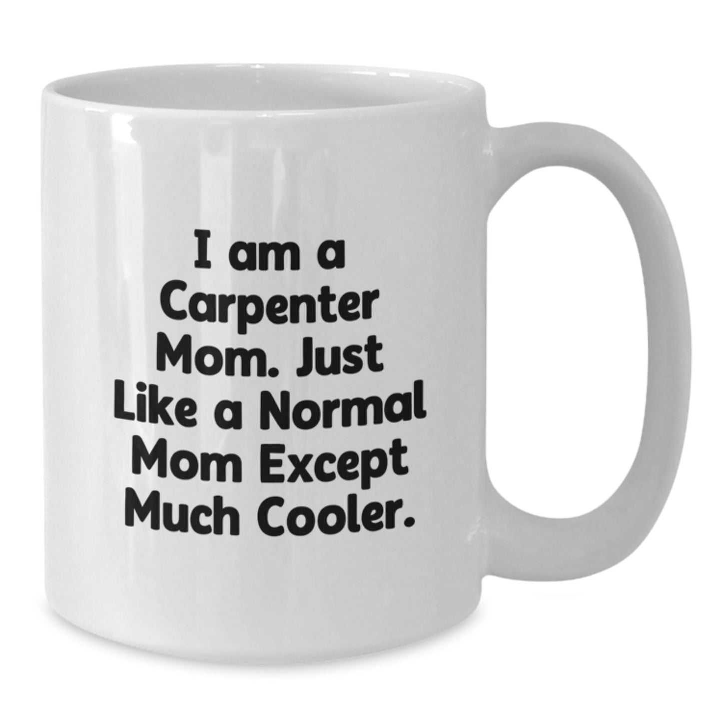 Funny Carpenter Mom Gifts from Women to Carpenter Friends on Birthday - I Am A Carpenter Mom White Coffee Mug, 11oz or 15oz Capacity, Ceramic, Microwave, Dishwasher Safe - Additional