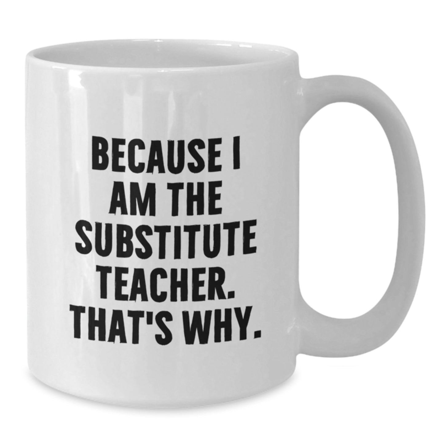 Funny Substitute Teacher White Coffee Mug, 'Because I Am The Substitute Teacher. That's Why.' Gifts for Men Women Friends Coworkers Family from Gift Giving - Additional