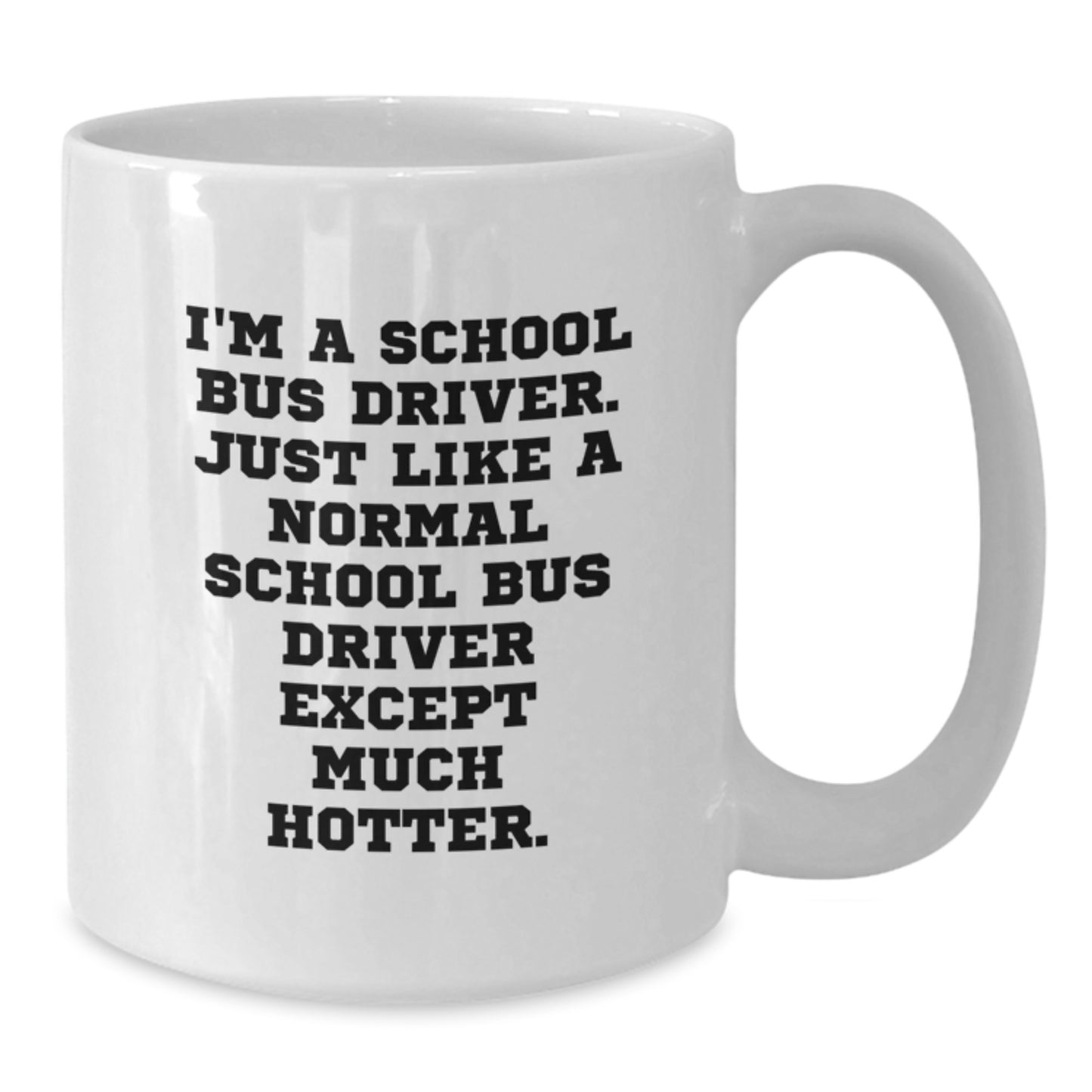 Funny School Bus Driver Gifts for Men, White Coffee Mug, 'I'm A School Bus Driver, Just Like A Normal School Bus Driver Except Much Hotter' Graduation Unique Gifts from Friends - Additional