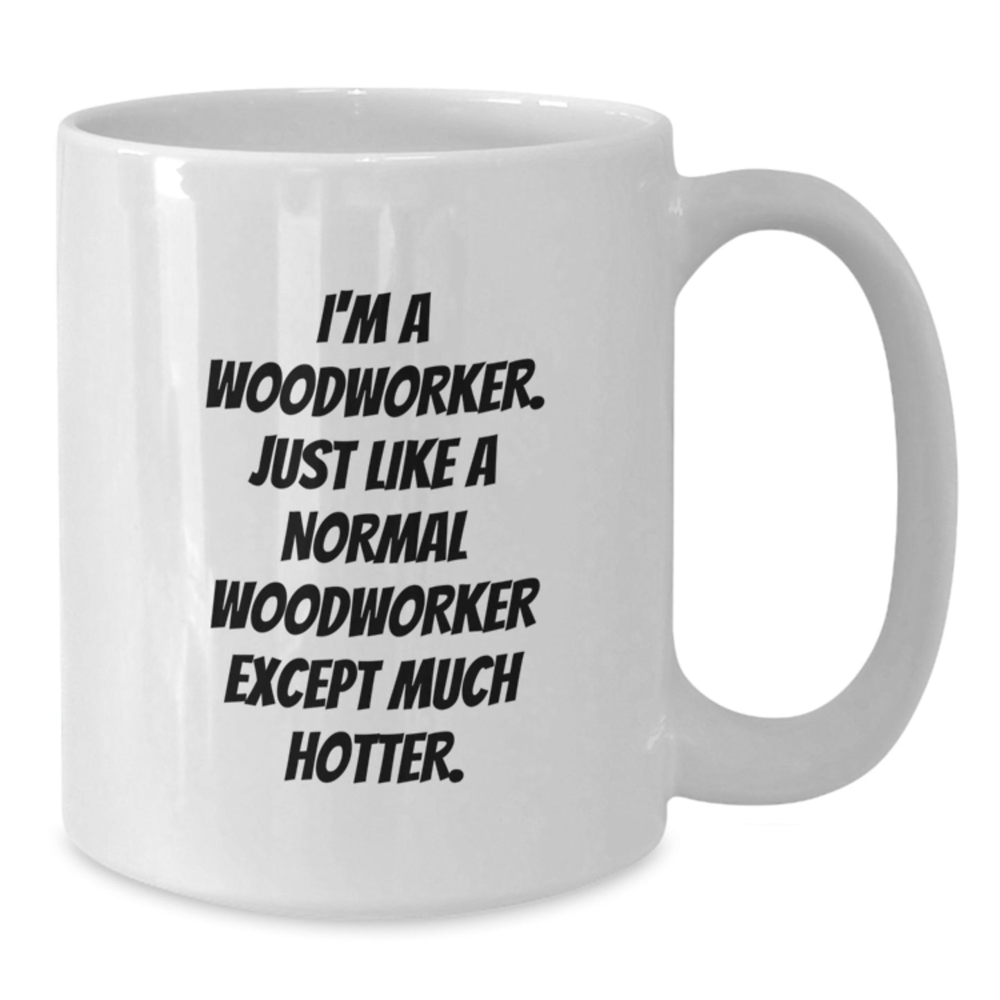 Funny Woodworker Gifts for Birthday - White Coffee Mug 'I'm A Woodworker. Just Like A Normal Woodworker Except Much Hotter.' by Friends, Family, Coworkers - Additional