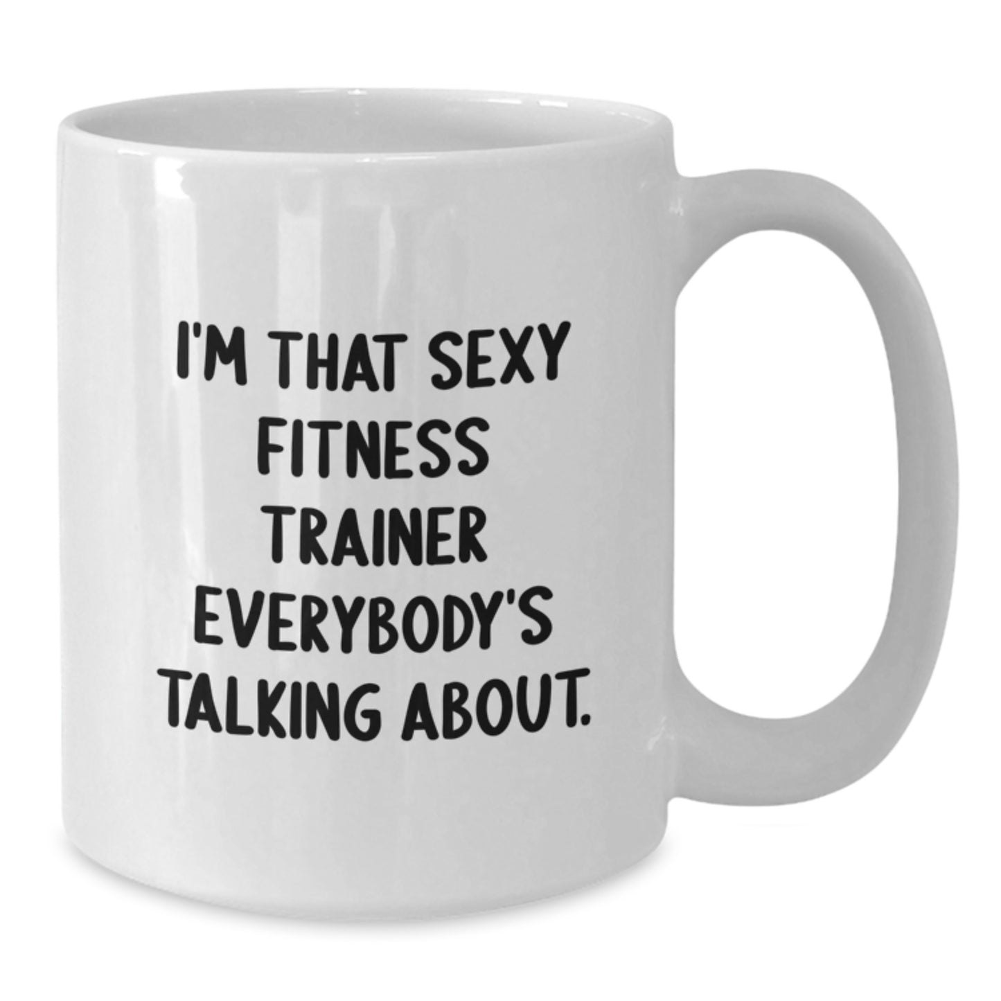 Funny Fitness Trainer Gifts from Friends, Unique I'm That Sexy Fitness Trainer Everybody's Talking About. White Coffee Mug for Birthday - Additional