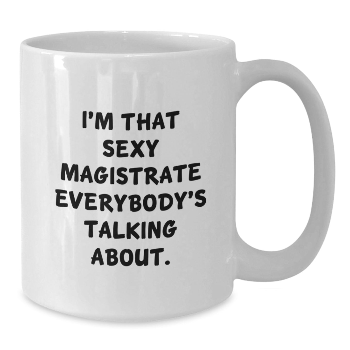 Funny Magistrate Gifts for Her from Friends on Birthday - I'm That Sexy Magistrate Everybody's Talking About. White Coffee Mug, 11oz or 15oz Capacity, Ceramic, Microwave and Dishwasher Safe - Additional