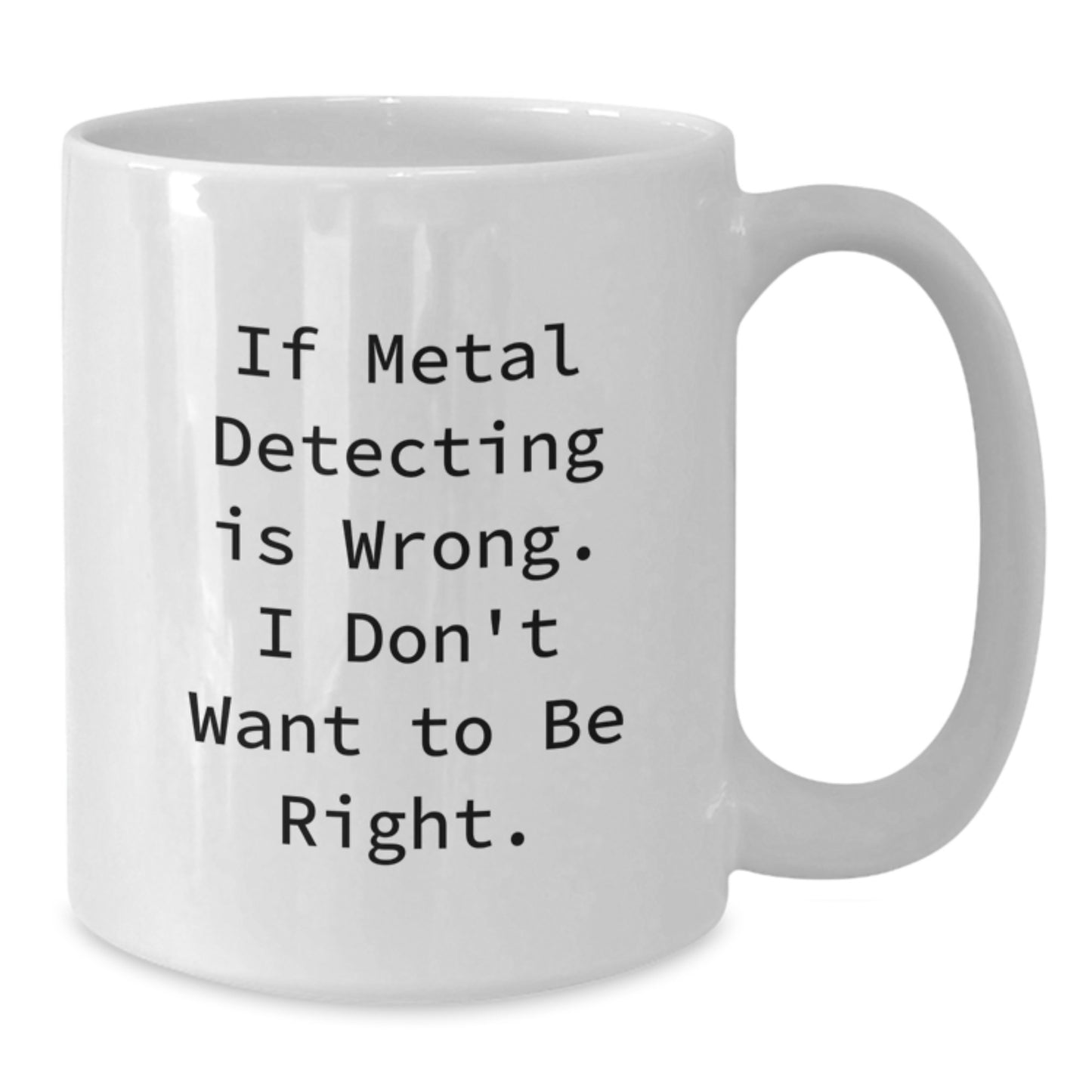 Funny Metal Detecting Gifts for Metal Detecting Enthusiasts, White Coffee Mug from Friends for Graduation, 'If Metal Detecting Is Wrong. I Don't Want To Be Right.' - Additional