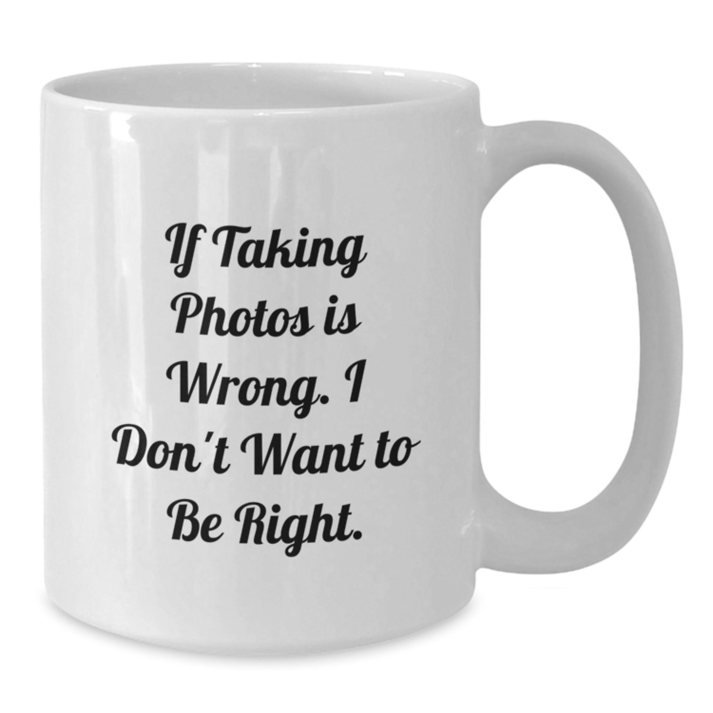 Funny Taking Photos Gifts for Men, Women, Friends, Coworkers - If Taking Photos Is Wrong. I Don't Want To Be Right. White Coffee Mug for Graduation - Additional