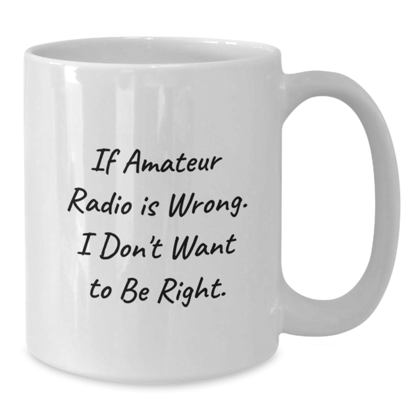 Amateur Radio Gifts from Friends for Graduation Unique White Coffee Mug If Amateur Radio Is Wrong, I Don't Want to Be Right Funny Quote - Additional
