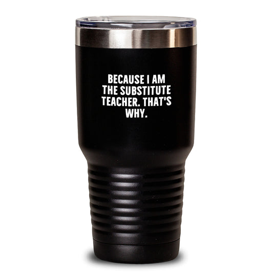 Funny Substitute Teacher Tumbler Gifts from Men to Friends on Birthday - 'Because I Am The Substitute Teacher. That's Why.' - Main