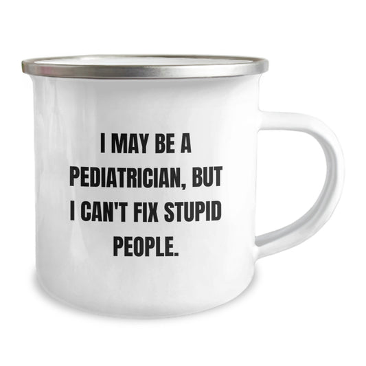Funny Gifts from Pediatrician Men, Unique Graduation Gifts for Pediatrician Friends, Camping Mug 'I May Be A Pediatrician, But I Can't Fix Stupid People.' - Image 2