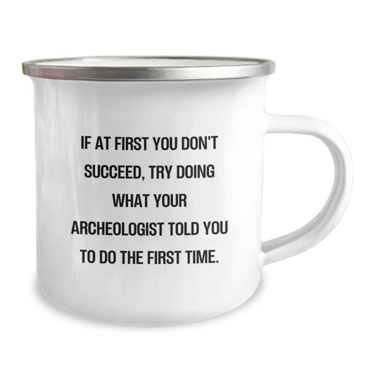 Funny Archeologist Gifts from Friends to Archeologist Graduation Unique Celebration Camping Mug, If 'At First You Don't Succeed, Try Doing What Your Archeologist Told You To Do The First Time.' - Image 2