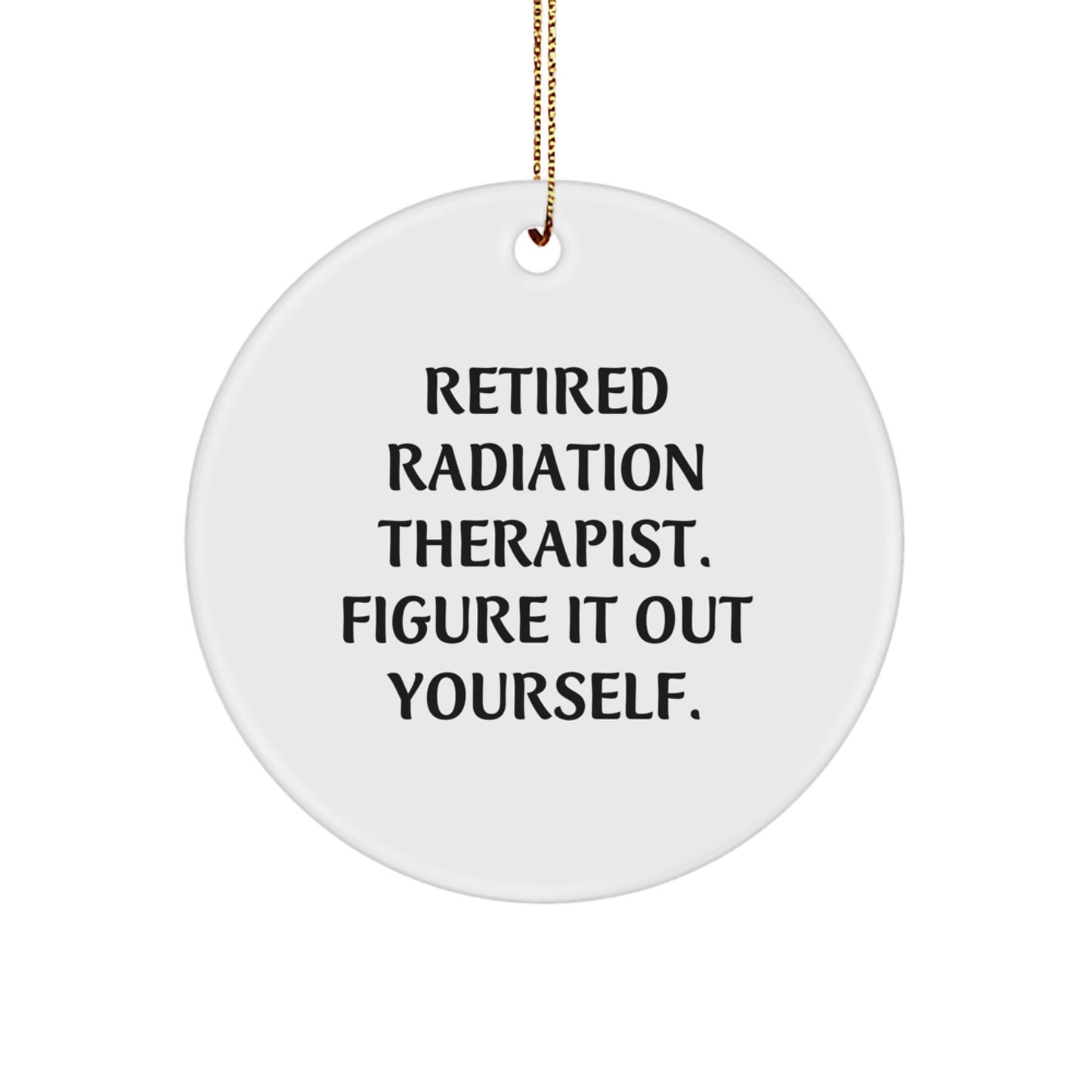 Funny Quote Gifts from Men to Radiation Therapist, Unique Circle Ornament for Christmas, Retired Radiation Therapist Figure It Out Yourself, Radiation Therapist Gifts - Image 1