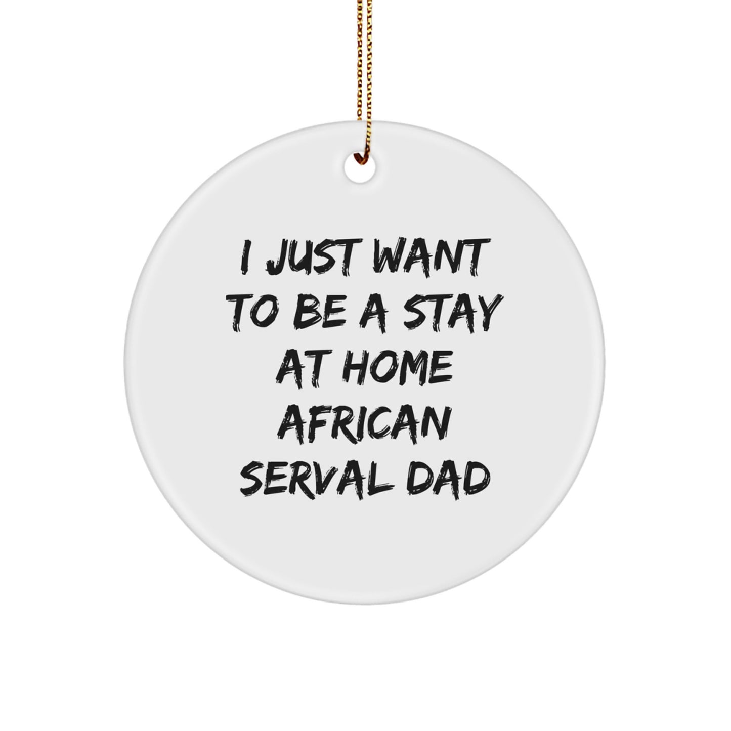 African Serval Cat Dad, I Just Want To Be a Stay at Home, Circle Ornament Gifts from Men to Family, Friends, Coworkers, Christmas Unique Gifts - Image 1