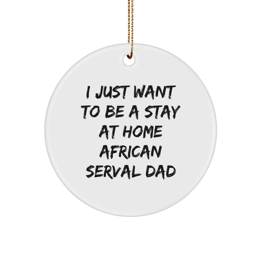 African Serval Cat Dad, I Just Want To Be a Stay at Home, Circle Ornament Gifts from Men to Family, Friends, Coworkers, Christmas Unique Gifts - Image 1