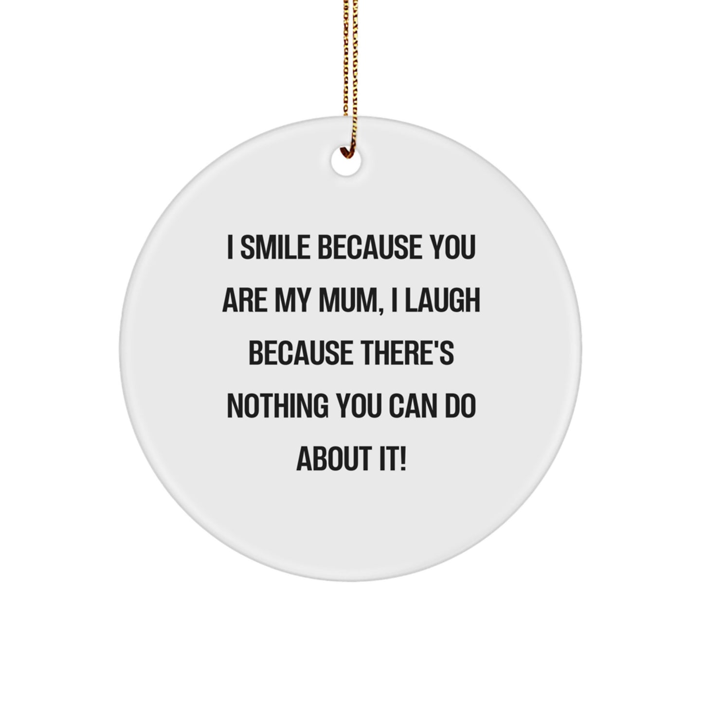Funny Mum Circle Ornament for Christmas Unique Gifts from Family, Personalized Mum Gifts for Mum, I Smile Because You Are My Mum, I Laugh Because There's Nothing You Can Do About It! - Image 1