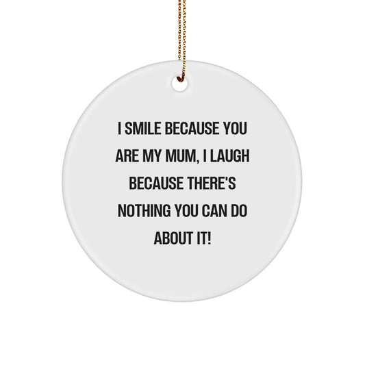 Funny Mum Circle Ornament for Christmas Unique Gifts from Family, Personalized Mum Gifts for Mum, I Smile Because You Are My Mum, I Laugh Because There's Nothing You Can Do About It! - Image 1
