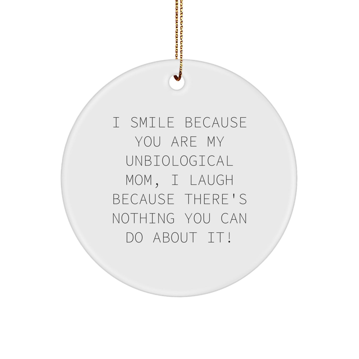 Funny Unbiological Mom Gifts from Men, Women, Friends, Family with Christmas Unique Circle Ornament I Smile Because You Are My Unbiological Mom, I Laugh Because There's Nothing You Can Do About It! - Image 1