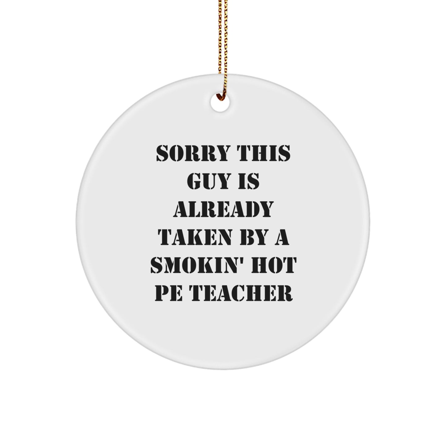 Funny PE Teacher Gift from Friends - Circle Ornament with Quote 'Sorry This Guy Is Already Taken By A Smokin' Hot PE Teacher' for Christmas - Image 1