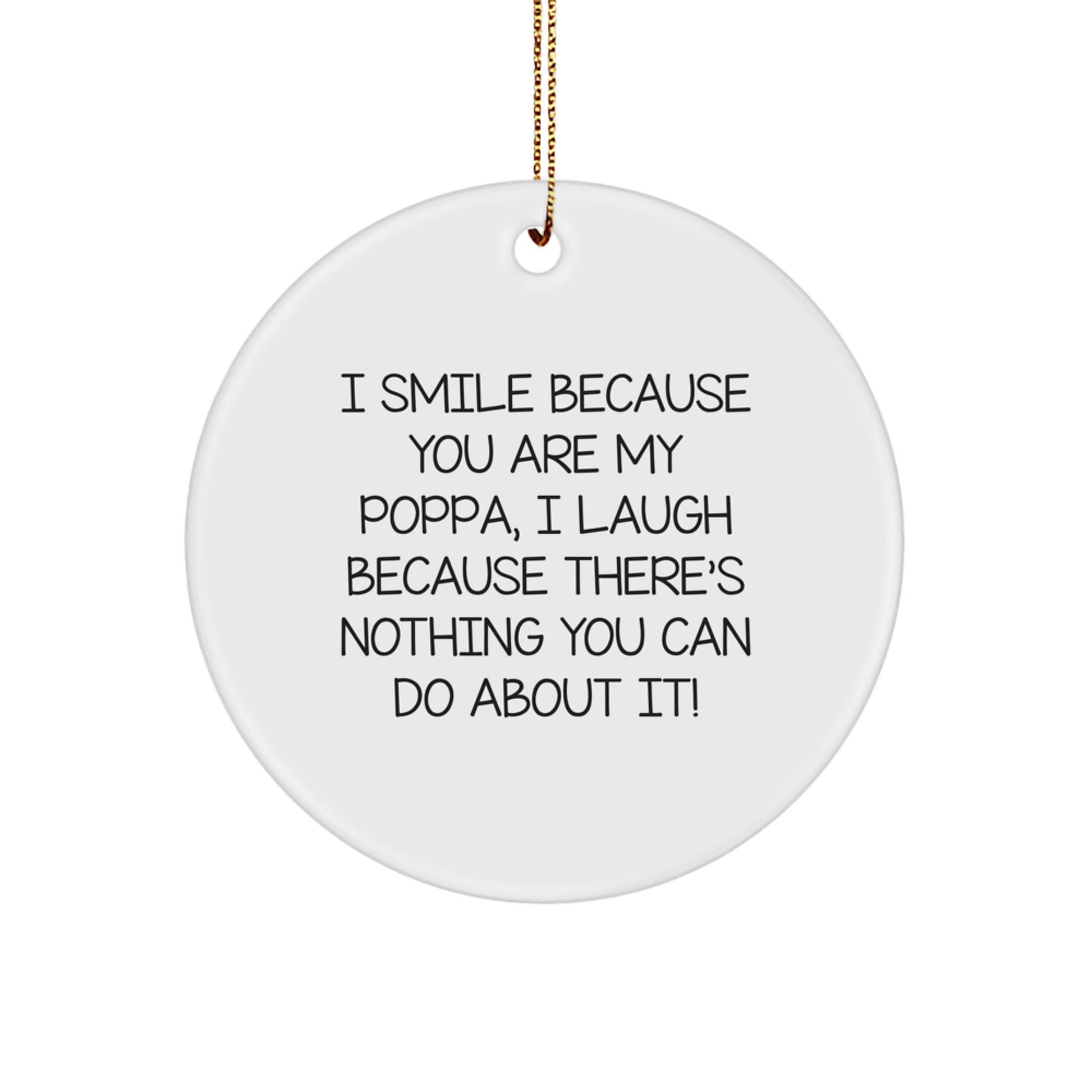 Funny Poppa Gifts from Men, Women, Friends, Family - Circle Ornament with I Smile Because You Are My Poppa, I Laugh Because There's Nothing You Can Do About It! - Image 1