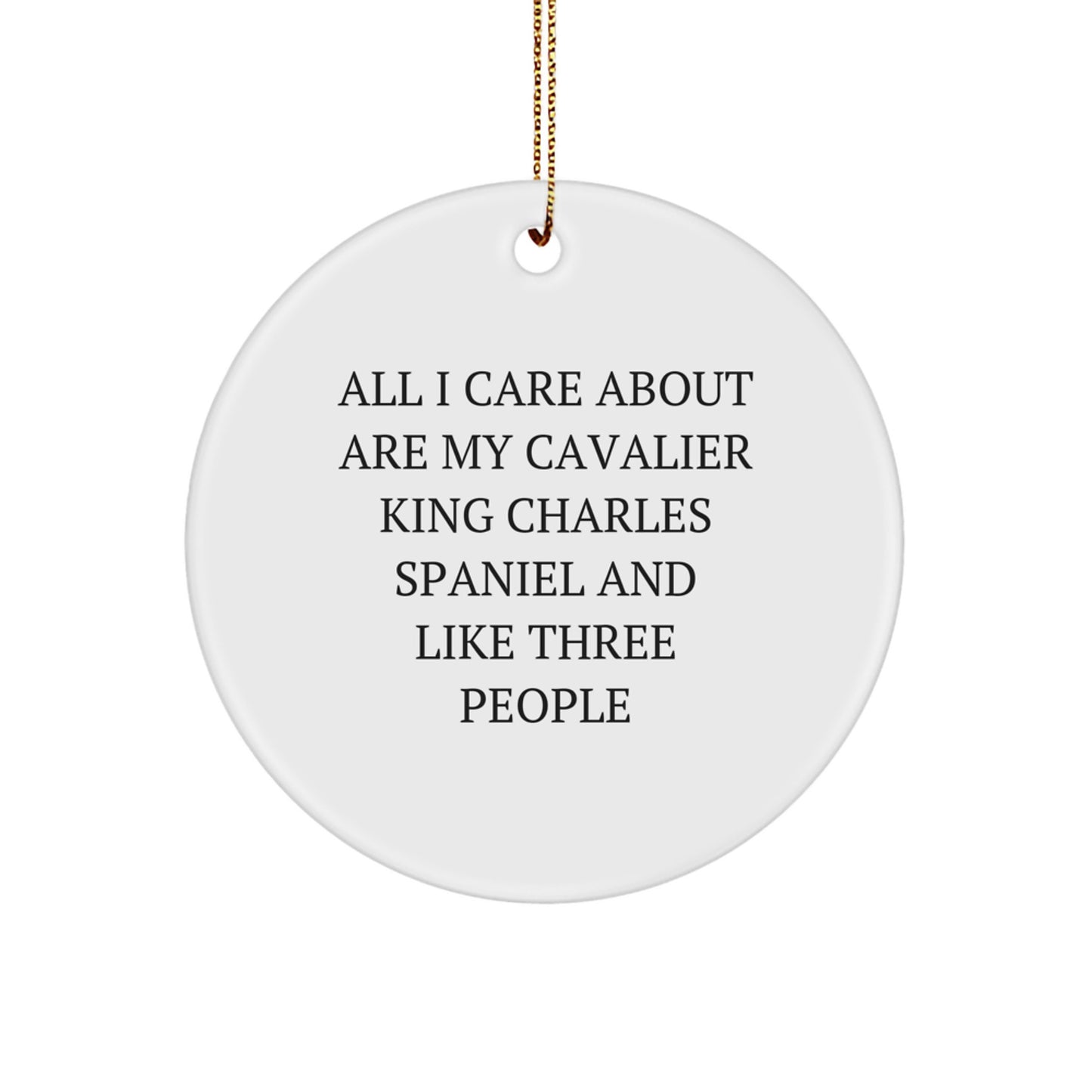 Funny Cavalier King Charles Spaniel Dog Christmas Unique Gifts - Circle Ornament for Friends - 'All I Care About Are My Cavalier King Charles Spaniel And Like Three People' Quote - Image 1