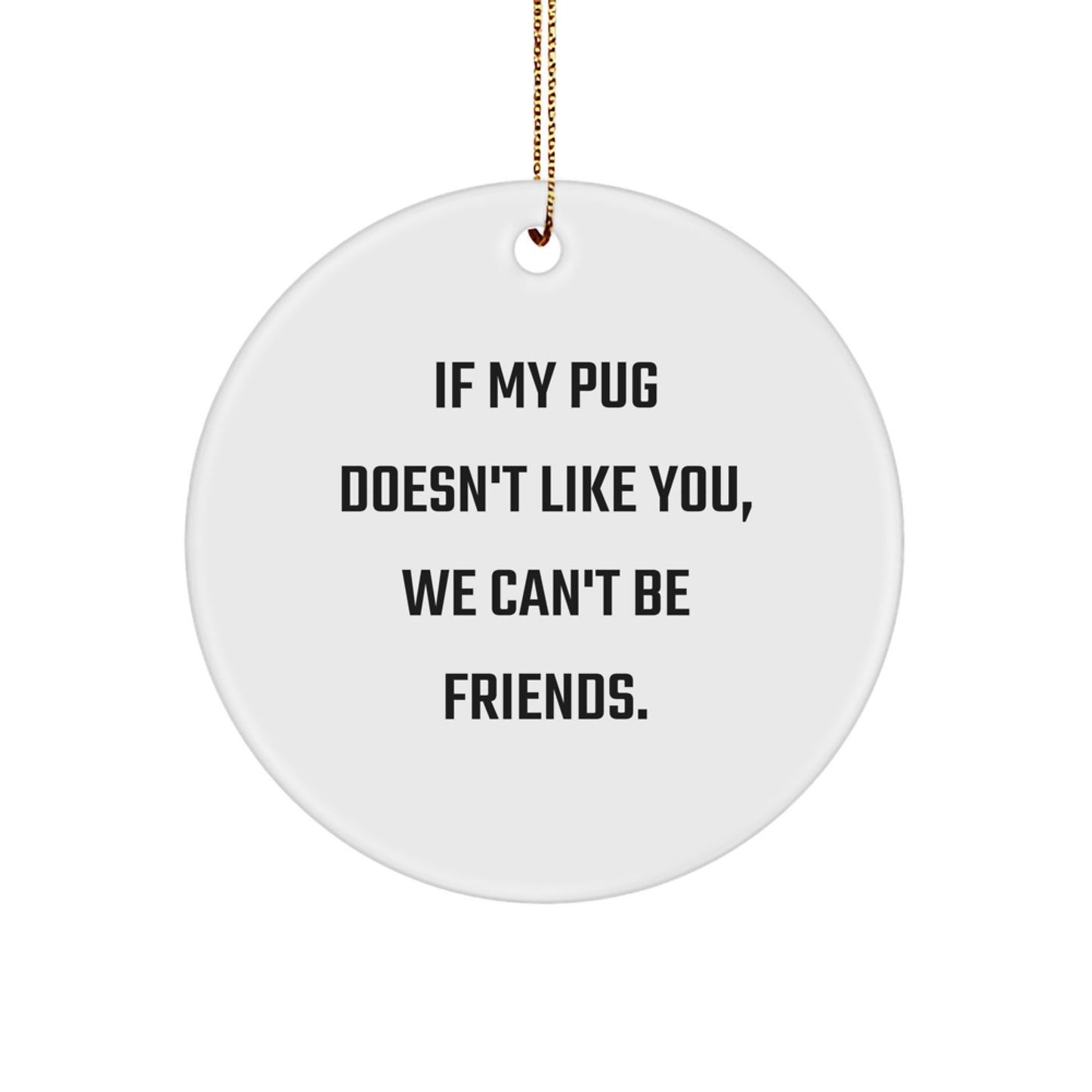 Funny Pug Dog Christmas Unique Gifts for Friends - Circle Ornament with 'If My Pug Doesn't Like You, We Can't Be Friends.' Quote - Great Unique Gifts from Family to Men, Women, Coworkers - Image 1