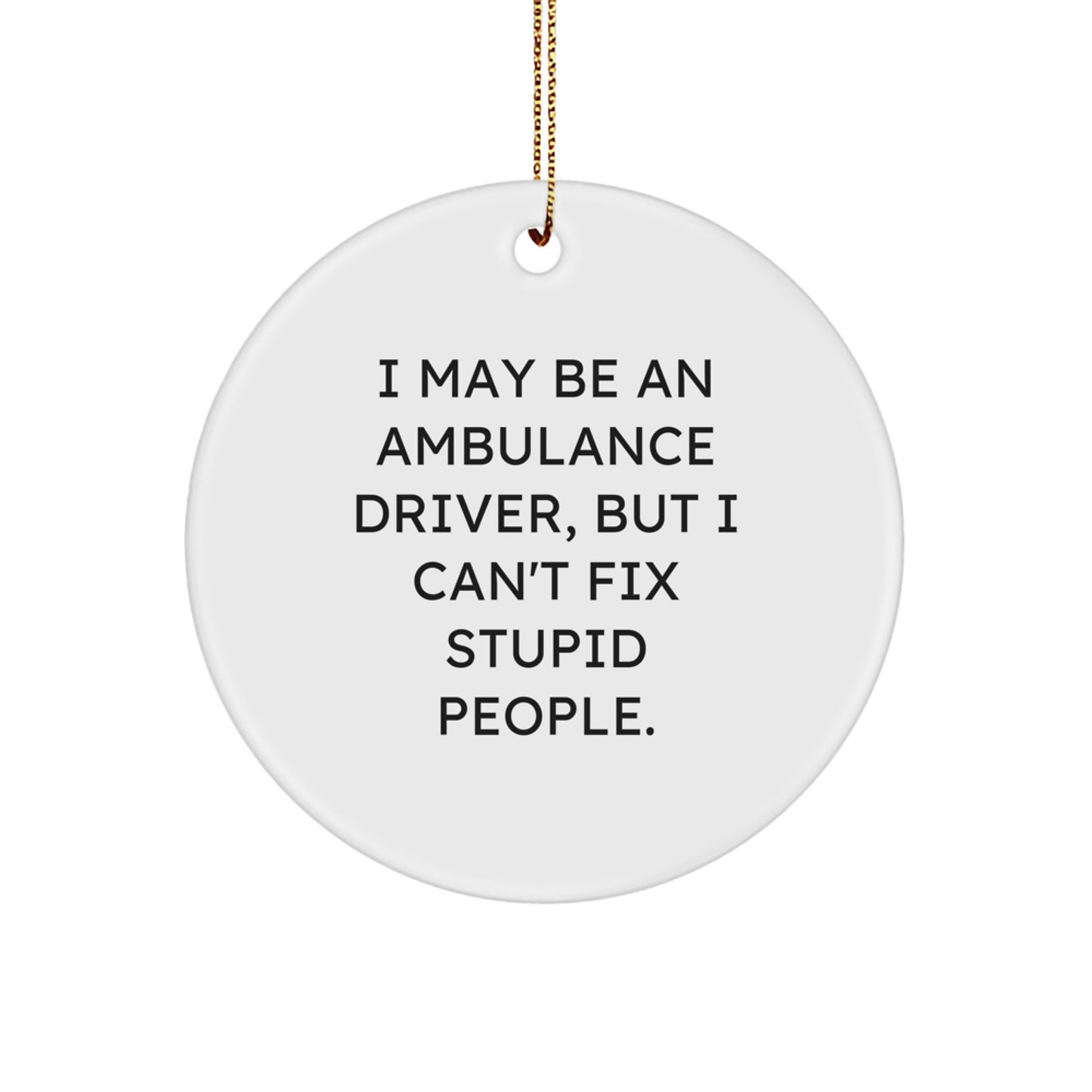 Funny Ambulance Driver Christmas Unique Gifts for Ambulance Driver Friends and Family - Circle Ornament with I May Be An Ambulance Driver, But I Can't Fix Stupid People. - Image 1
