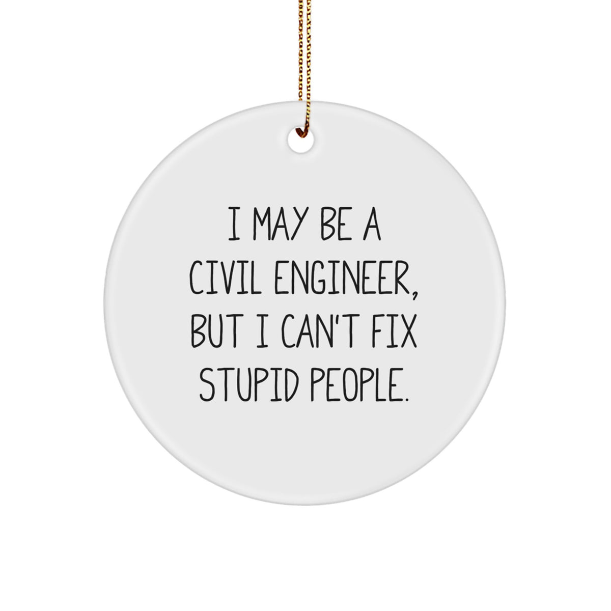 Funny Civil Engineer Gifts for Men, 'I May Be A Civil Engineer, But I Can't Fix Stupid People' Christmas Unique Circle Ornament for Civil Engineer Friends and Family - Image 1