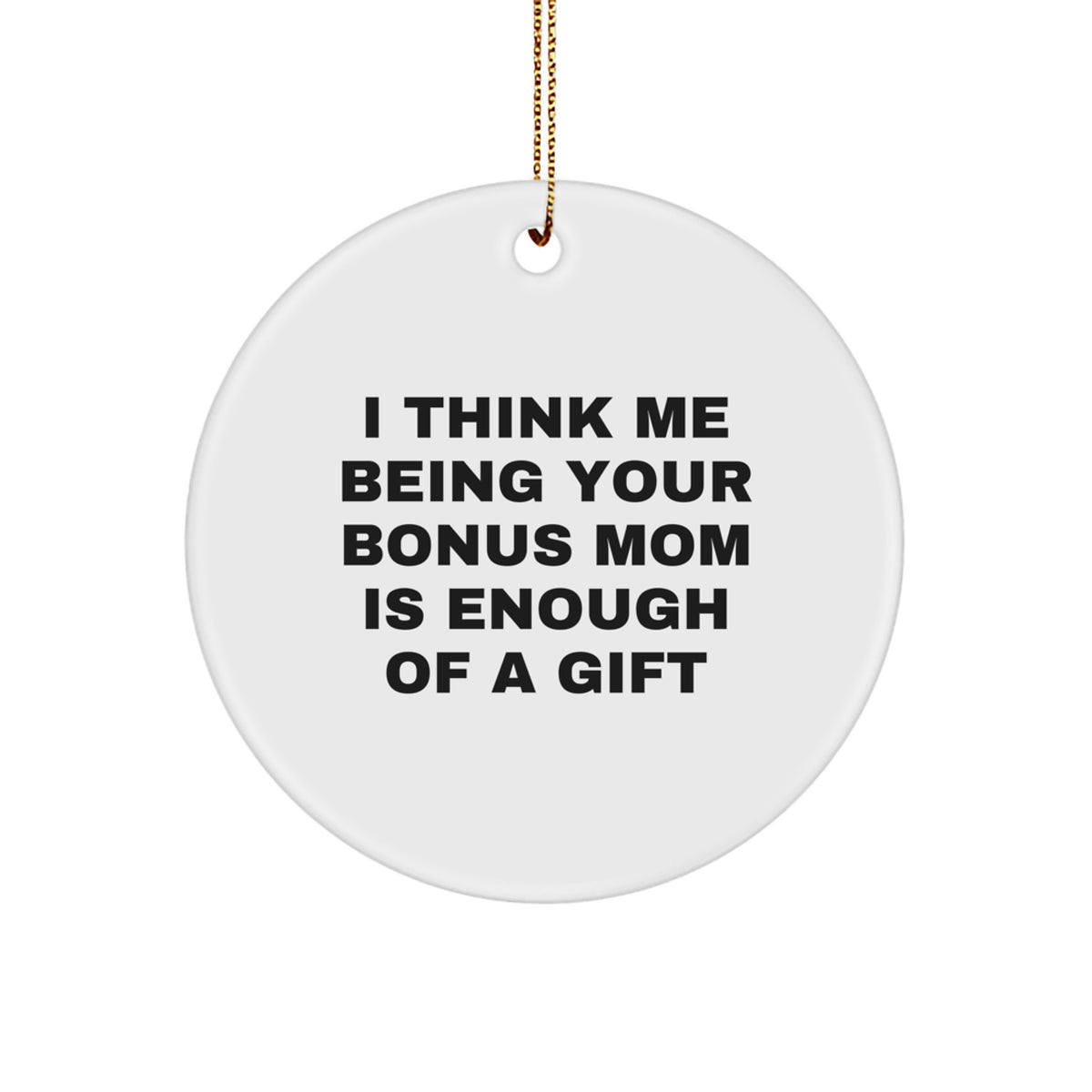 Funny Bonus Mom Gifts from Family - Circle Ornament for Bonus Mom - I Think Me Being Your Bonus Mom Is Enough Of A Gift - Image 1